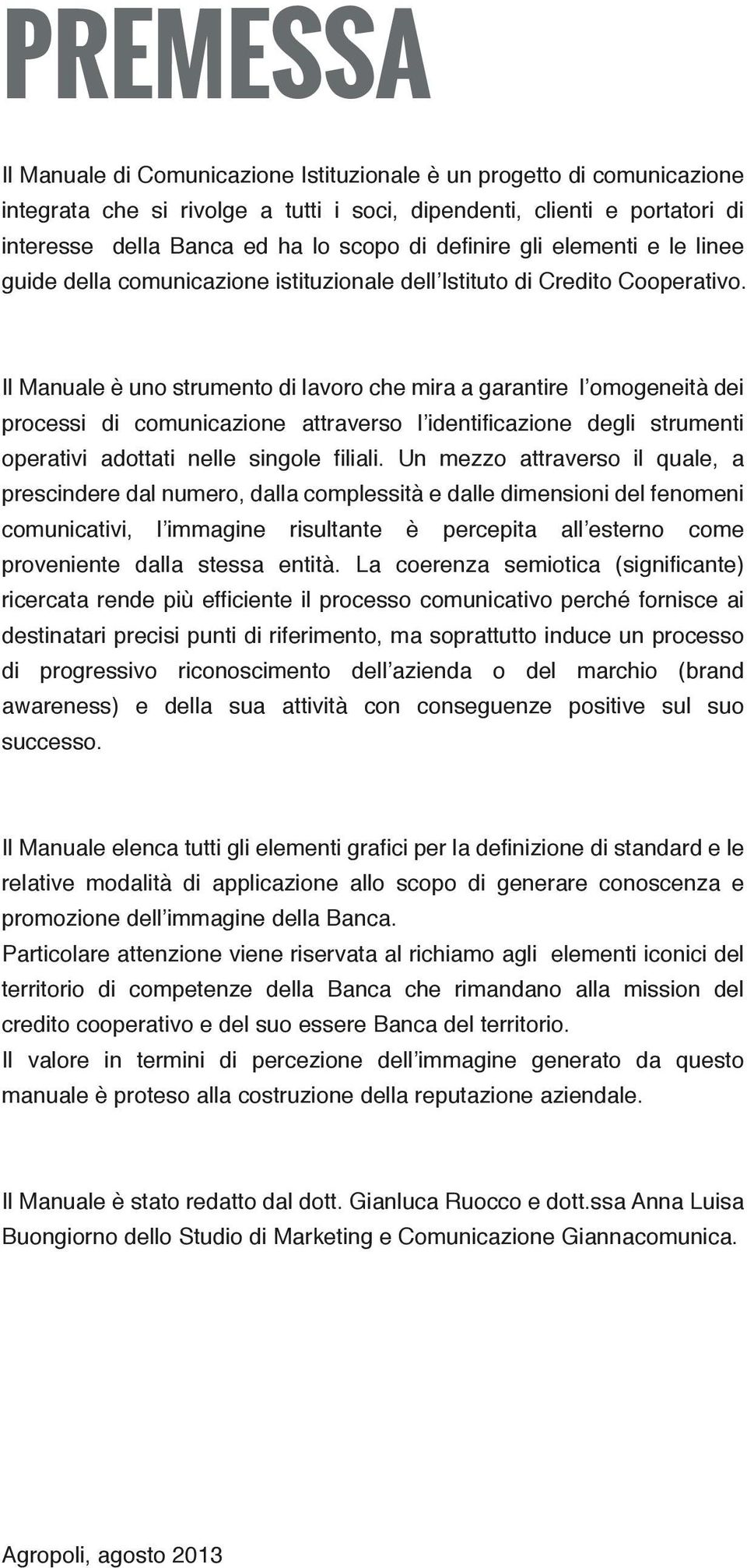 Il Manuale è uno strumento di lavoro che mira a garantire l omogeneità dei processi di comunicazione attraverso l identificazione degli strumenti operativi adottati nelle singole filiali.