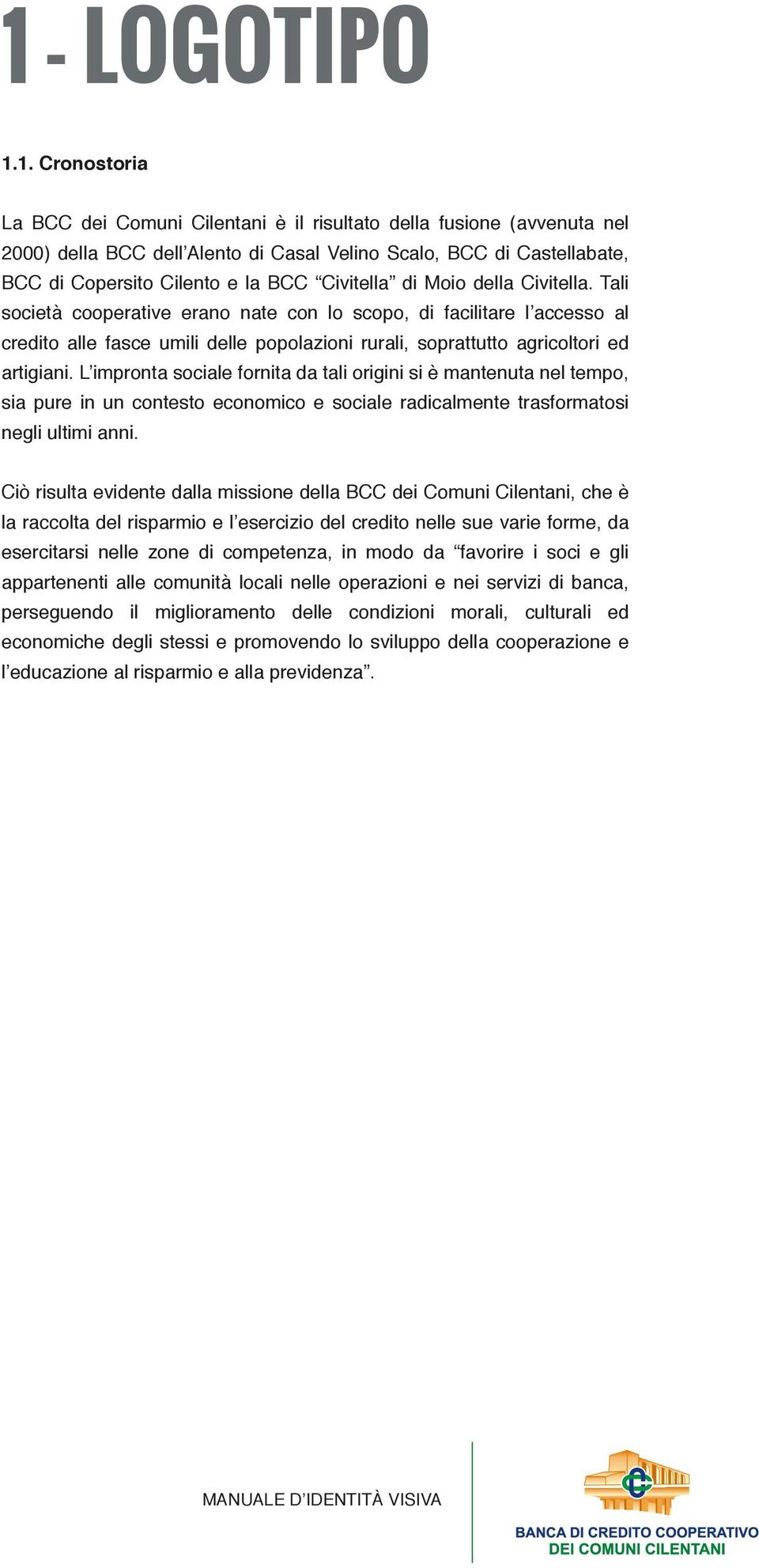 Tali società cooperative erano nate con lo scopo, di facilitare l accesso al credito alle fasce umili delle popolazioni rurali, soprattutto agricoltori ed artigiani.