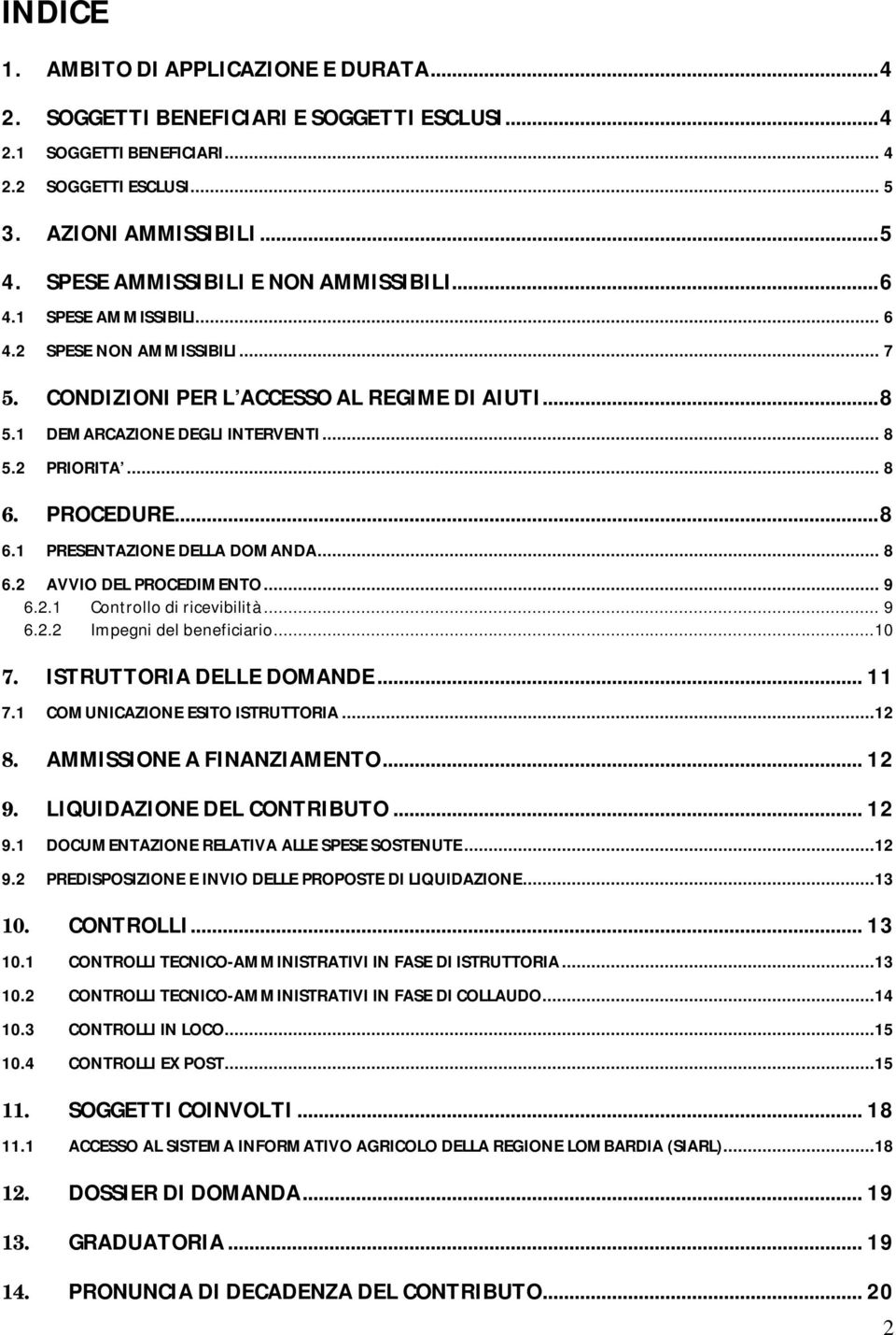 .. 8 6. PROCEDURE... 8 6.1 PRESENTAZIONE DELLA DOMANDA... 8 6.2 AVVIO DEL PROCEDIMENTO... 9 6.2.1 Controllo di ricevibilità... 9 6.2.2 Impegni del beneficiario...10 7. ISTRUTTORIA DELLE DOMANDE... 11 7.