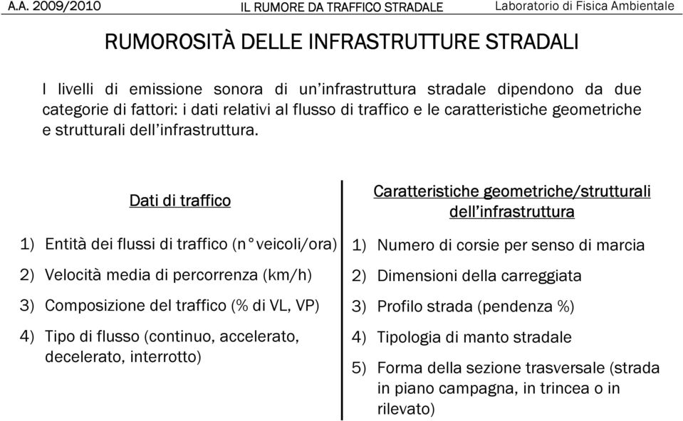 Dati di traffico 1) Entità dei flussi di traffico (n veicoli/ora) 2) Velocità media di percorrenza (km/h) 3) Composizione del traffico (% di VL, VP) 4) Tipo di flusso (continuo,