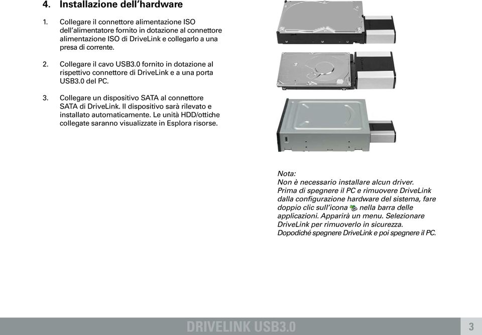 Il dispositivo sarà rilevato e installato automaticamente. Le unità H/ottiche collegate saranno visualizzate in Esplora risorse. Nota: Non è necessario installare alcun driver.