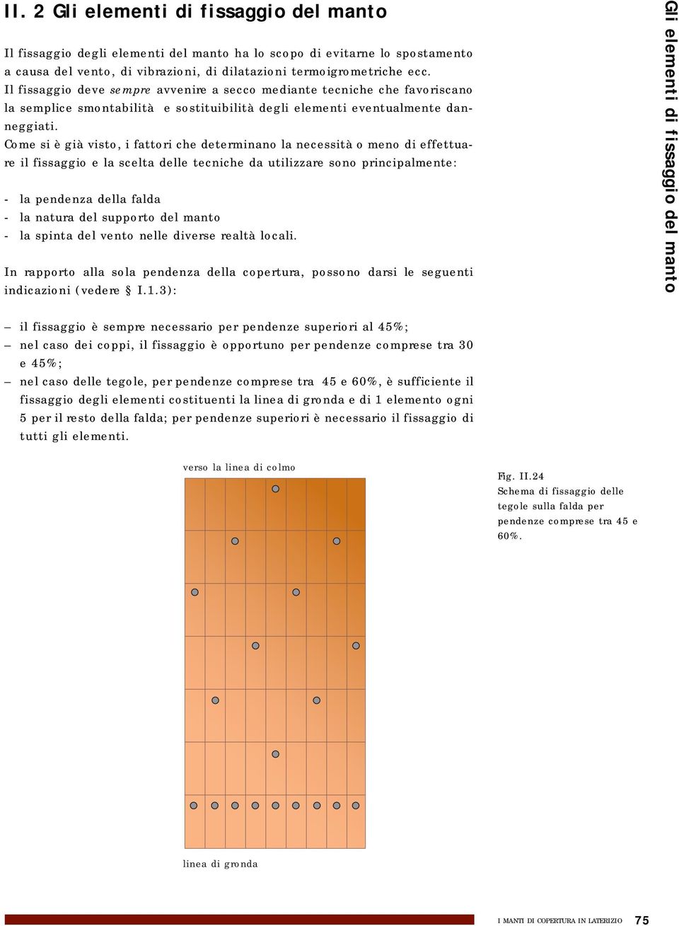 Il fissaggio deve sempre avvenire a secco mediante tecniche che favoriscano la semplice smontabilità e sostituibilità degli elementi eventualmente danneggiati.