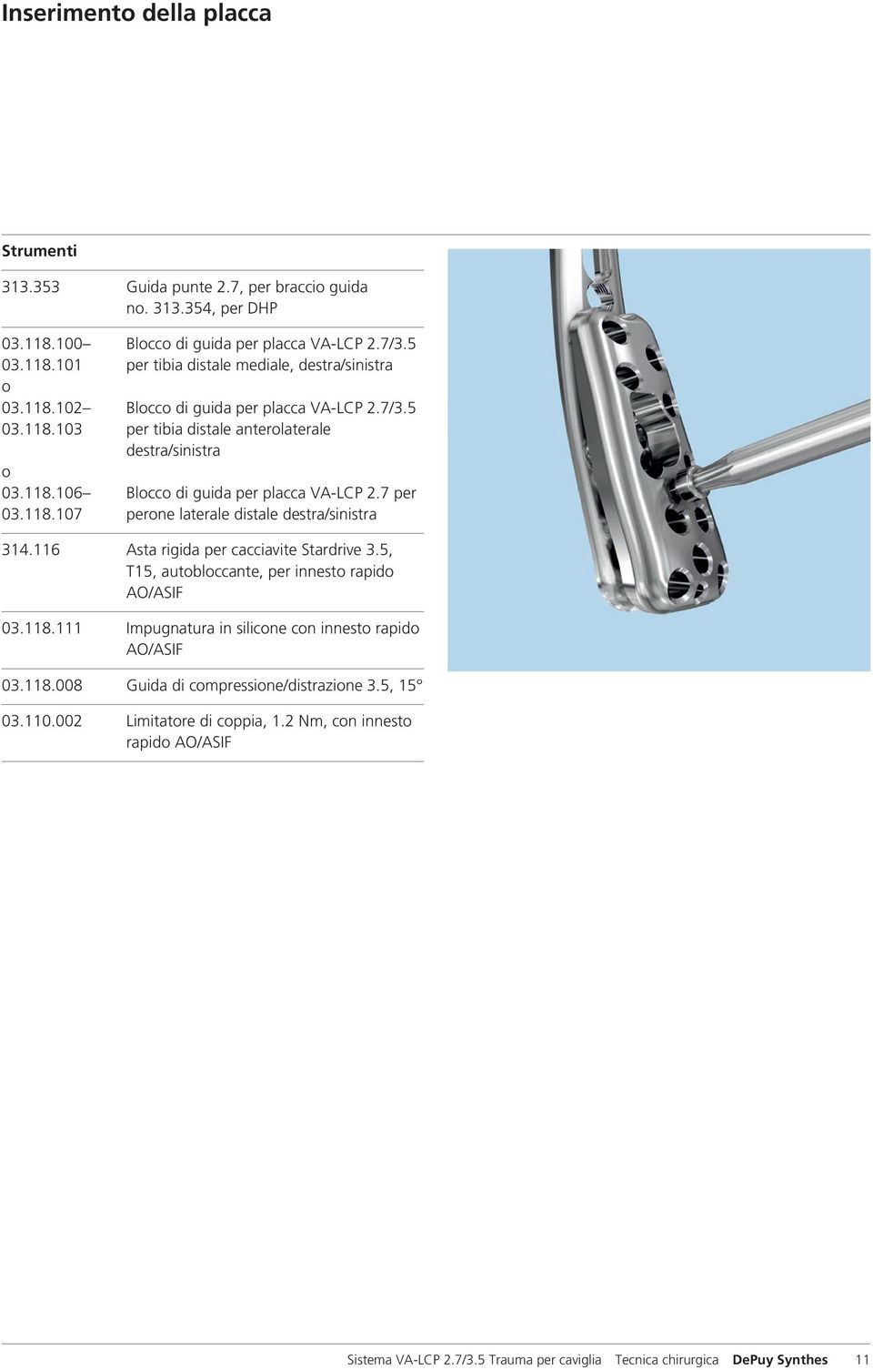 116 Asta rigida per cacciavite Stardrive 3.5, T15, autobloccante, per innesto rapido AO/ASIF 03.118.111 Impugnatura in silicone con innesto rapido AO/ASIF 03.118.008 Guida di compressione/distrazione 3.