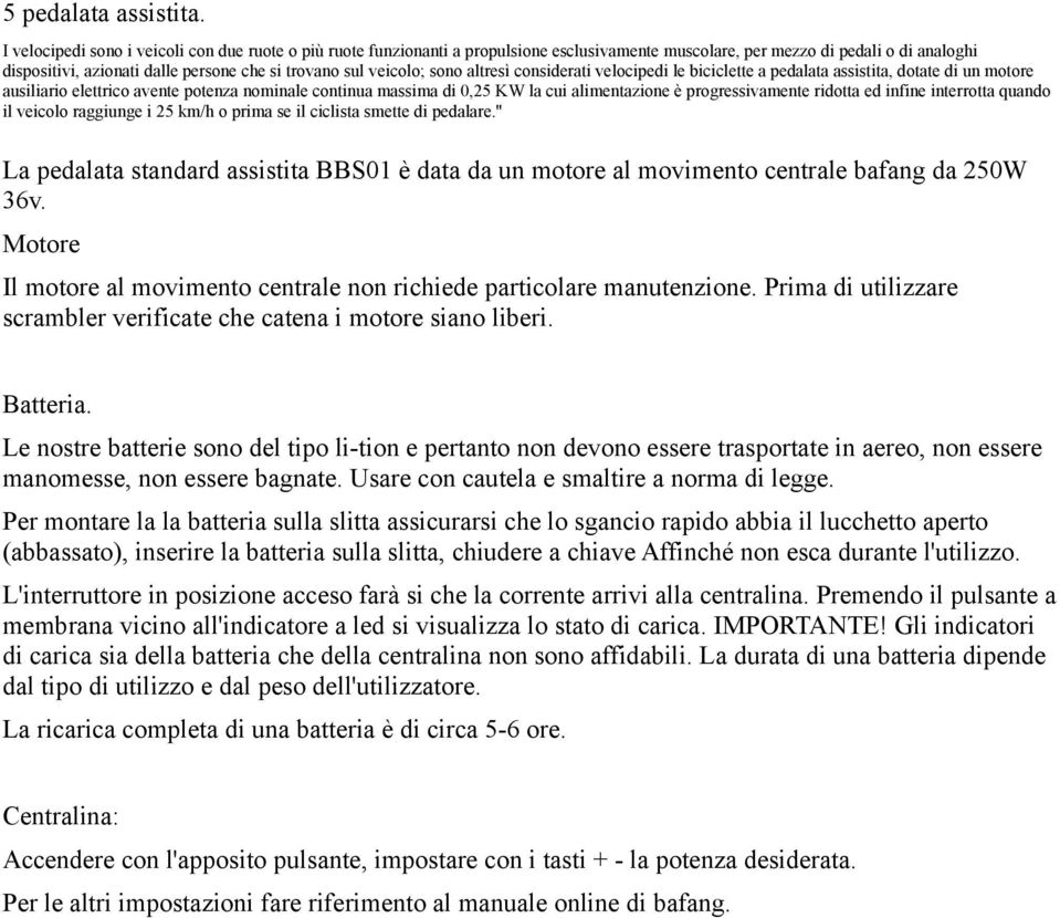 veicolo; sono altresì considerati velocipedi le biciclette a pedalata assistita, dotate di un motore ausiliario elettrico avente potenza nominale continua massima di 0,25 KW la cui alimentazione è