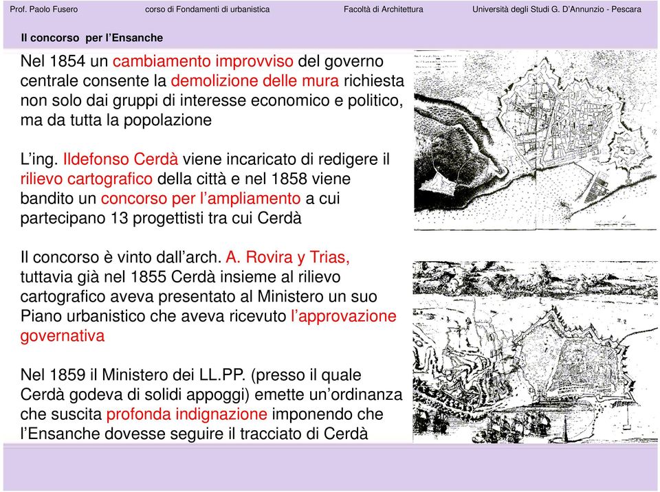 Ildefonso Cerdà viene incaricato di redigere il rilievo cartografico della città e nel 1858 viene bandito un concorso per l ampliamento a cui partecipano 13 progettisti tra cui Cerdà Il concorso è