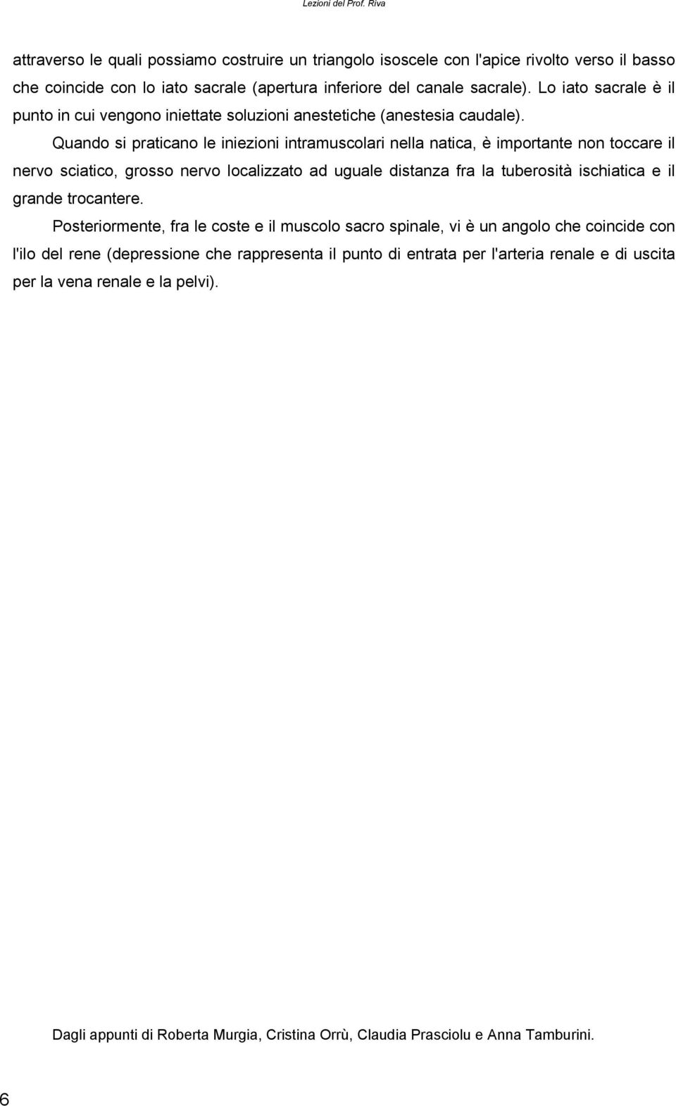 Quando si praticano le iniezioni intramuscolari nella natica, è importante non toccare il nervo sciatico, grosso nervo localizzato ad uguale distanza fra la tuberosità ischiatica e il grande