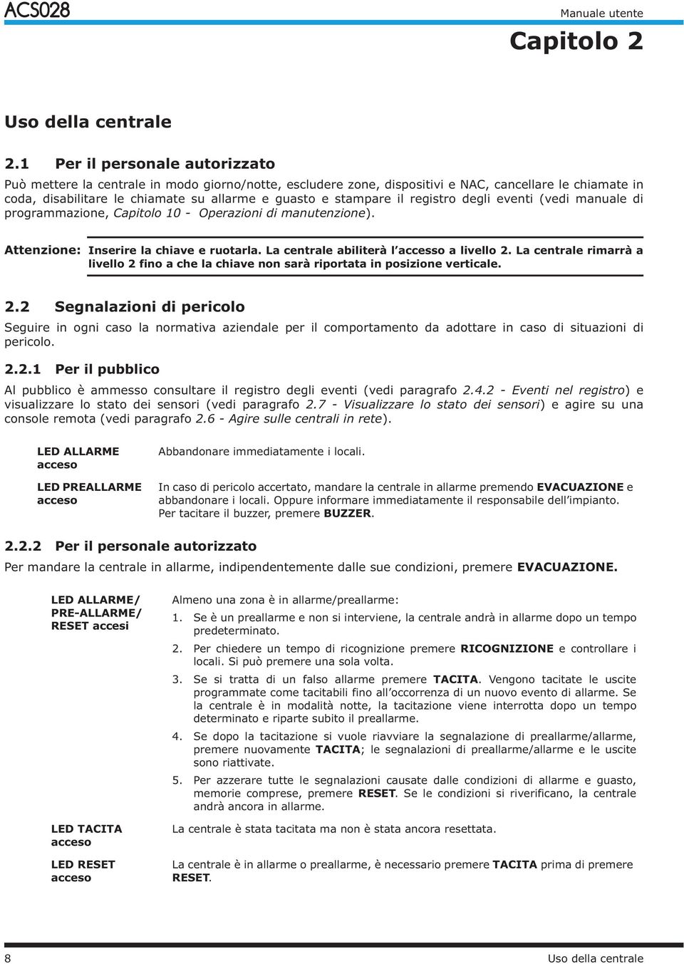 il registro degli eventi (vedi manuale di programmazione, Capitolo 10 - Operazioni di manutenzione). Attenzione: Inserire la chiave e ruotarla. La centrale abiliterà l accesso a livello 2.