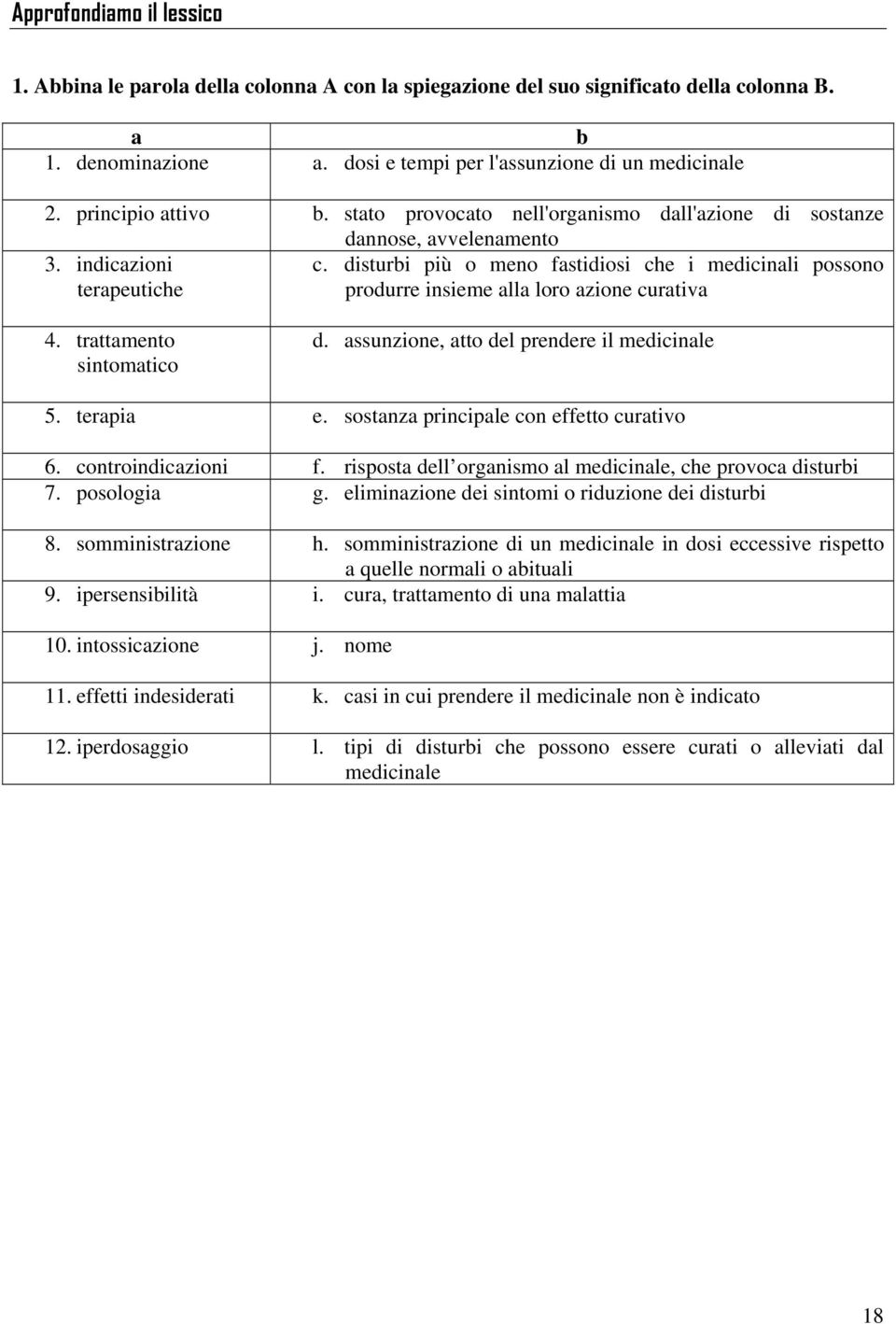 disturbi più o meno fastidiosi che i medicinali possono terapeutiche produrre insieme alla loro azione curativa 4. trattamento sintomatico d. assunzione, atto del prendere il medicinale 5. terapia e.