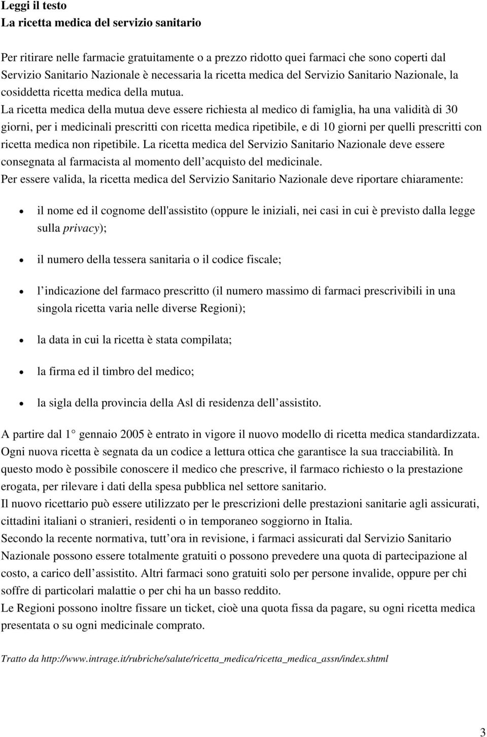 La ricetta medica della mutua deve essere richiesta al medico di famiglia, ha una validità di 30 giorni, per i medicinali prescritti con ricetta medica ripetibile, e di 10 giorni per quelli