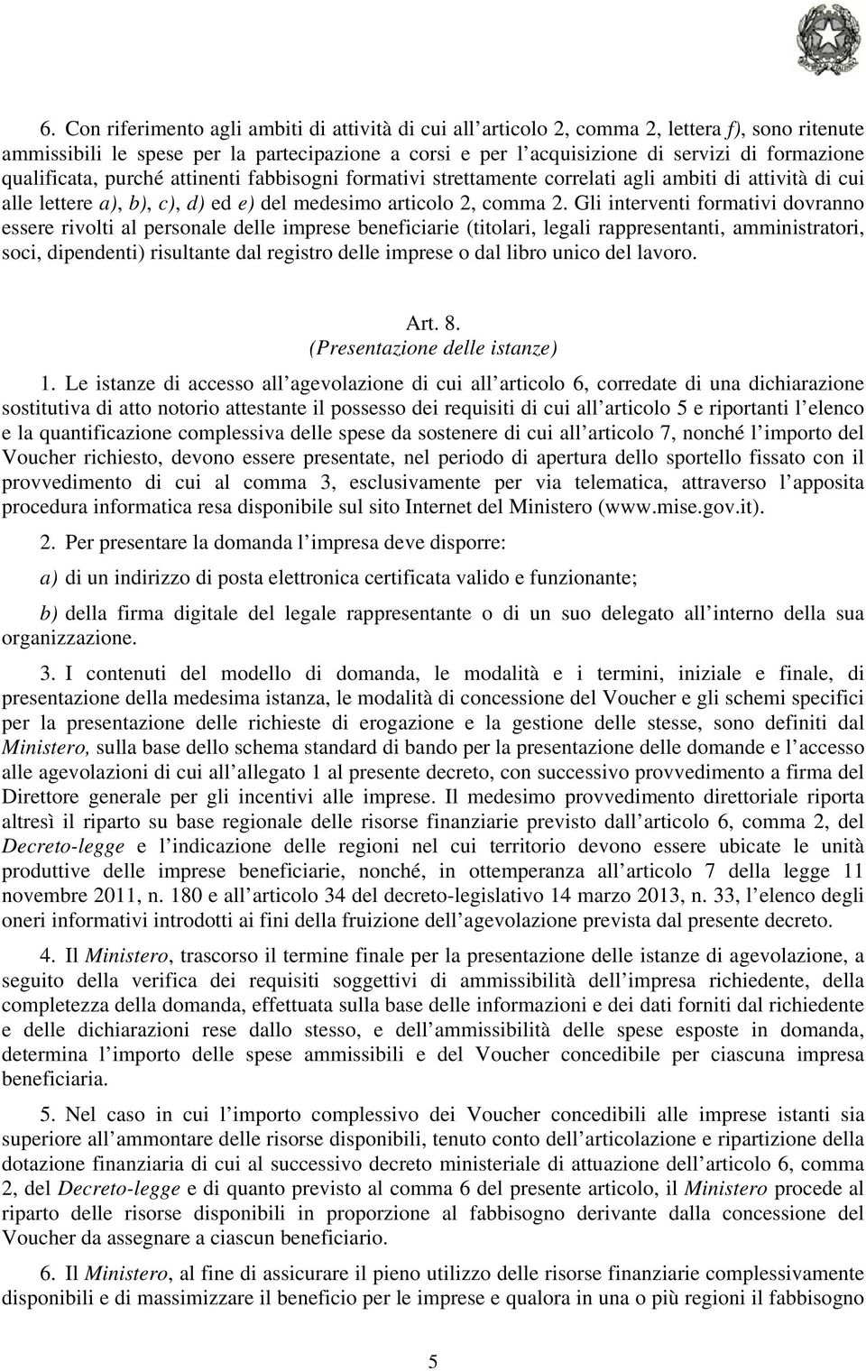 Gli interventi formativi dovranno essere rivolti al personale delle imprese beneficiarie (titolari, legali rappresentanti, amministratori, soci, dipendenti) risultante dal registro delle imprese o