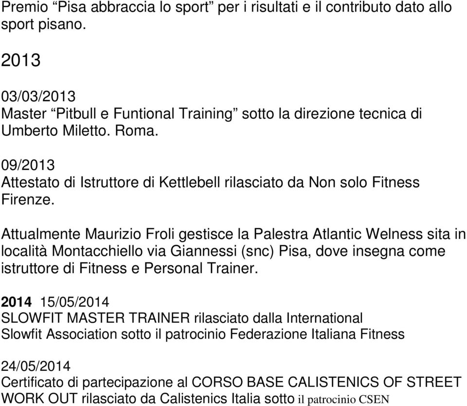 Attualmente Maurizio Froli gestisce la Palestra Atlantic Welness sita in località Montacchiello via Giannessi (snc) Pisa, dove insegna come istruttore di Fitness e Personal Trainer.