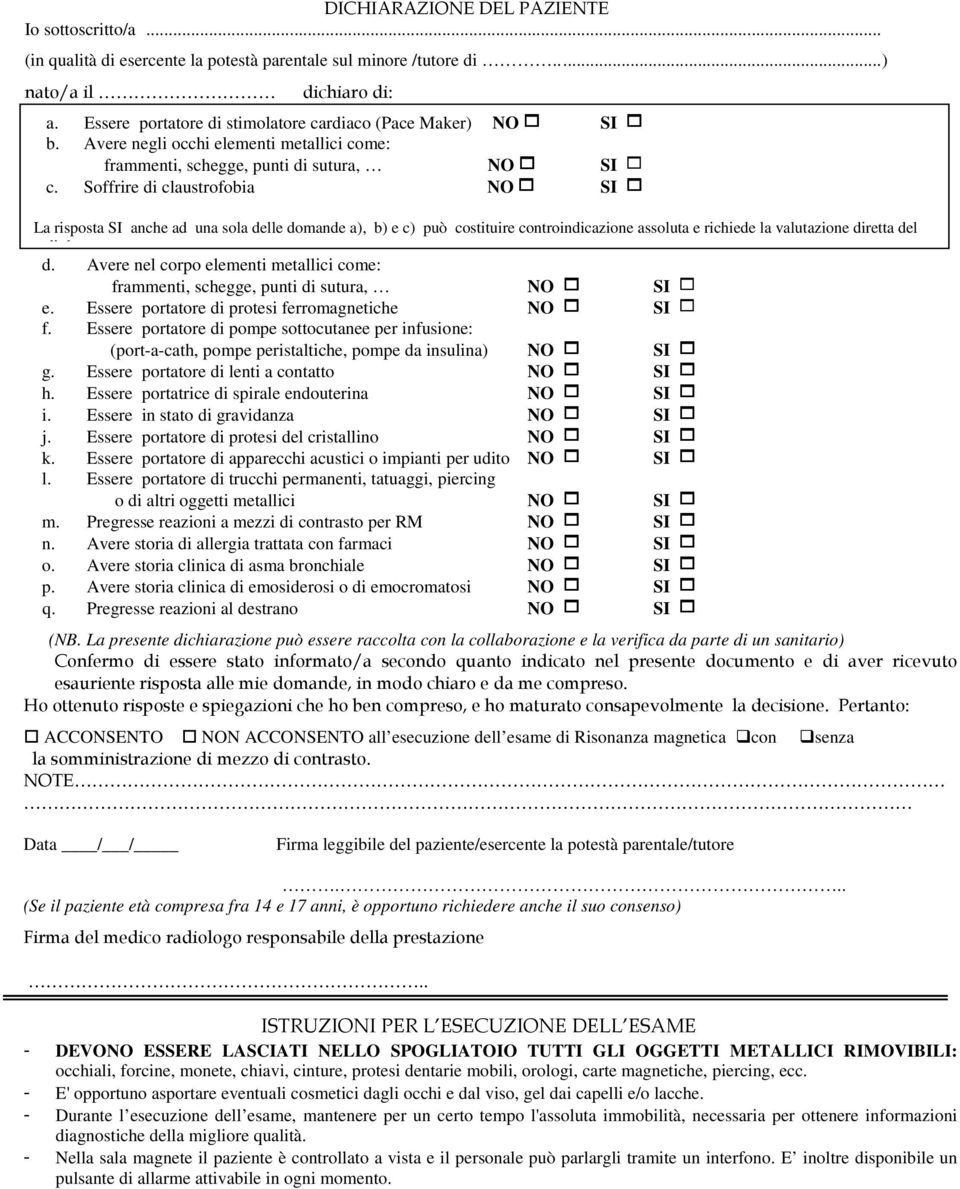 Soffrire di claustrofobia NO 1 SI 1 La risposta SI anche ad una sola delle domande a), b) e c) può costituire controindicazione assoluta e richiede la valutazione diretta del radiologo. d. Avere nel corpo elementi metallici come: frammenti, schegge, punti di sutura, NO 1 SI 1 e.