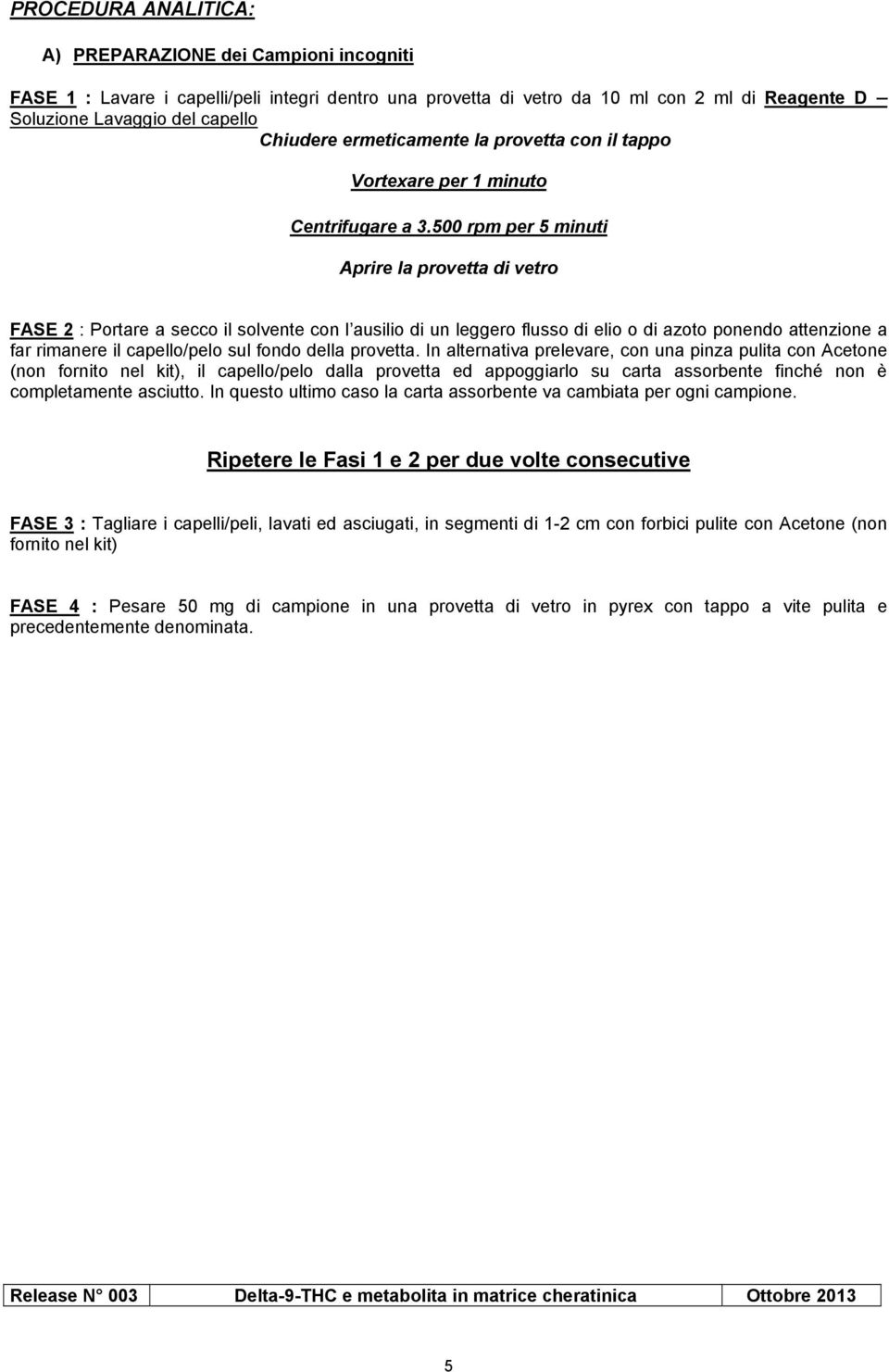 500 rpm per 5 minuti Aprire la provetta di vetro FASE 2 : Portare a secco il solvente con l ausilio di un leggero flusso di elio o di azoto ponendo attenzione a far rimanere il capello/pelo sul fondo