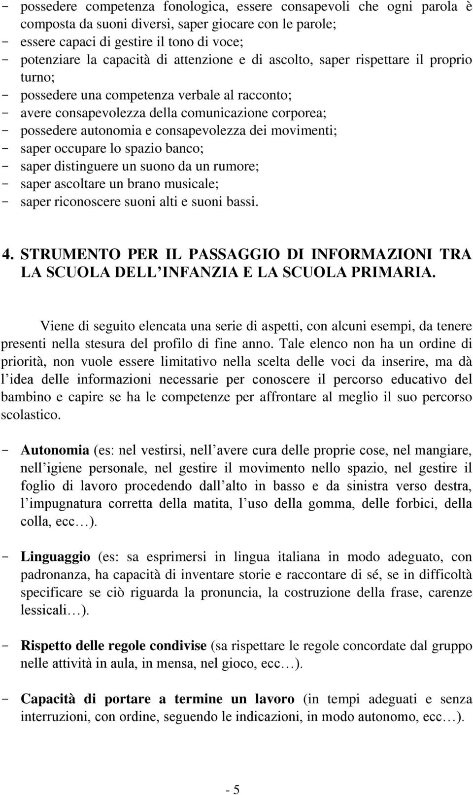 movimenti; saper occupare lo spazio banco; saper distinguere un suono da un rumore; saper ascoltare un brano musicale; saper riconoscere suoni alti e suoni bassi. 4.