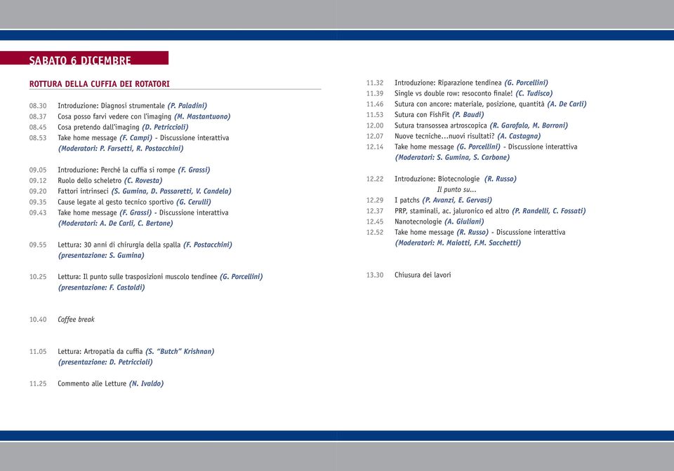 Grassi) 09.12 Ruolo dello scheletro (C. Rovesta) 09.20 Fattori intrinseci (S. Gumina, D. Passaretti, V. Candela) 09.35 Cause legate al gesto tecnico sportivo (G. Cerulli) 09.43 Take home message (F.