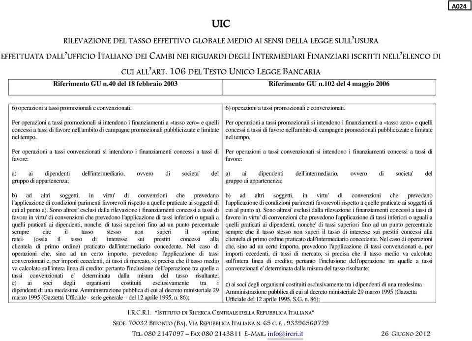 Per operazioni a tassi convenzionati si intendono i finanziamenti concessi a tassi di favore: a) ai dipendenti dell'intermediario, ovvero di societa' del gruppo di appartenenza; b) ad altri soggetti,