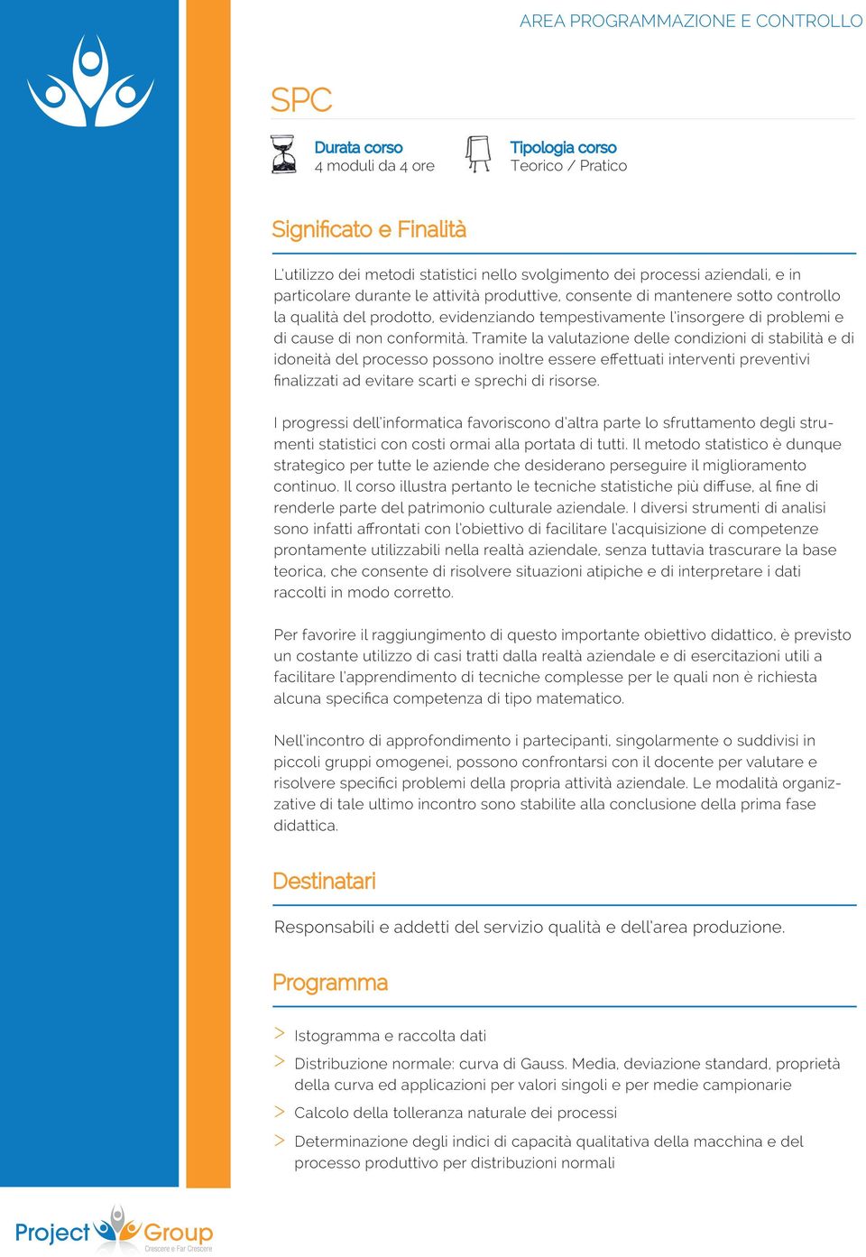 Tramite la valutazione delle condizioni di stabilità e di idoneità del processo possono inoltre essere effettuati interventi preventivi finalizzati ad evitare scarti e sprechi di risorse.