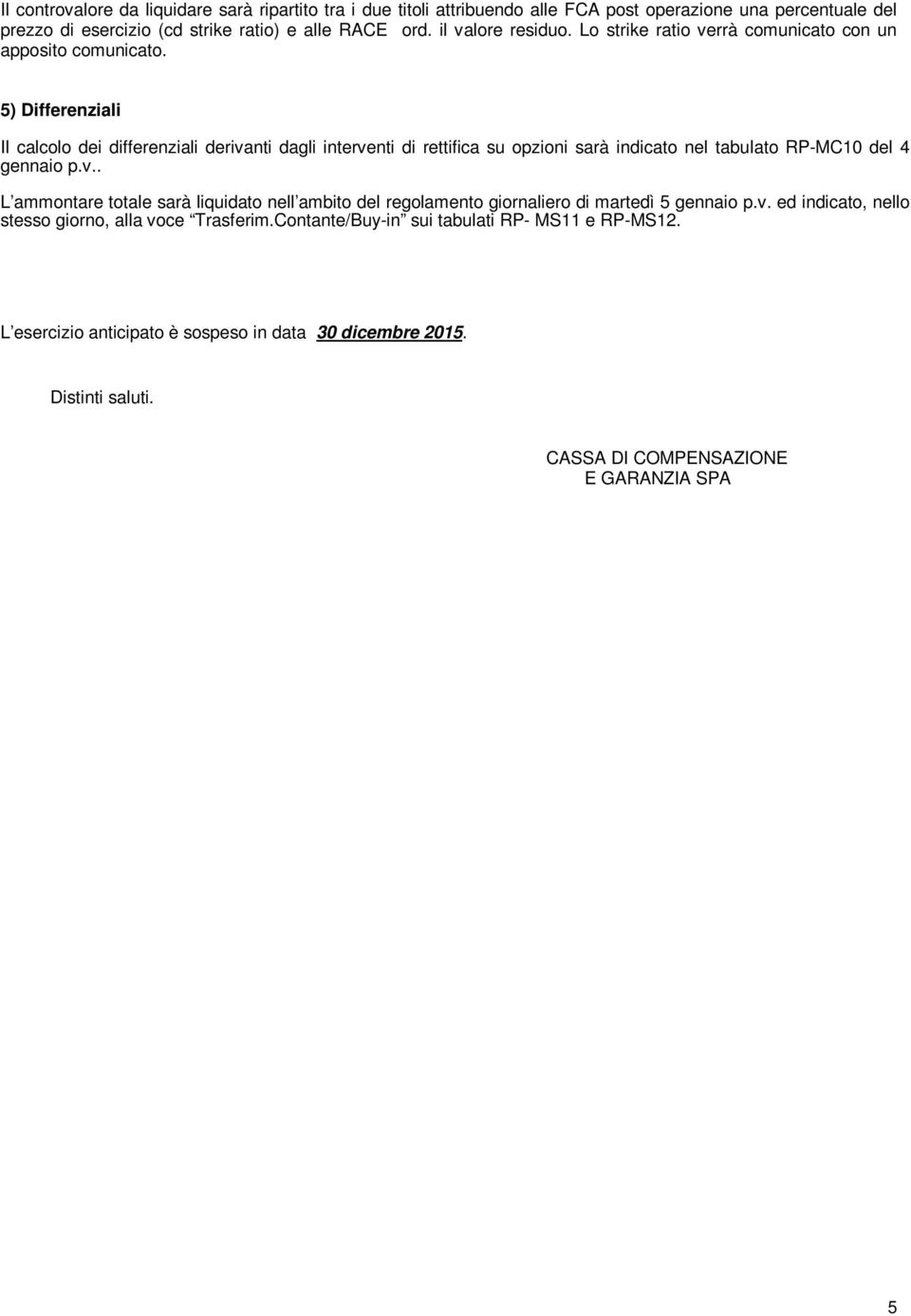 5) Differenziali Il calcolo dei differenziali derivanti dagli interventi di rettifica su opzioni sarà indicato nel tabulato RP-MC10 del 4 gennaio p.v.. L ammontare totale sarà liquidato nell ambito del regolamento giornaliero di martedì 5 gennaio p.