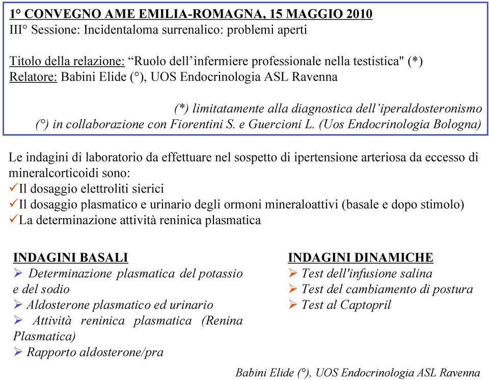 (Uos Endocrinologia Bologna) Le indagini di laboratorio da effettuare nel sospetto di ipertensione arteriosa da eccesso di mineralcorticoidi sono: Il dosaggio elettroliti sierici Il dosaggio