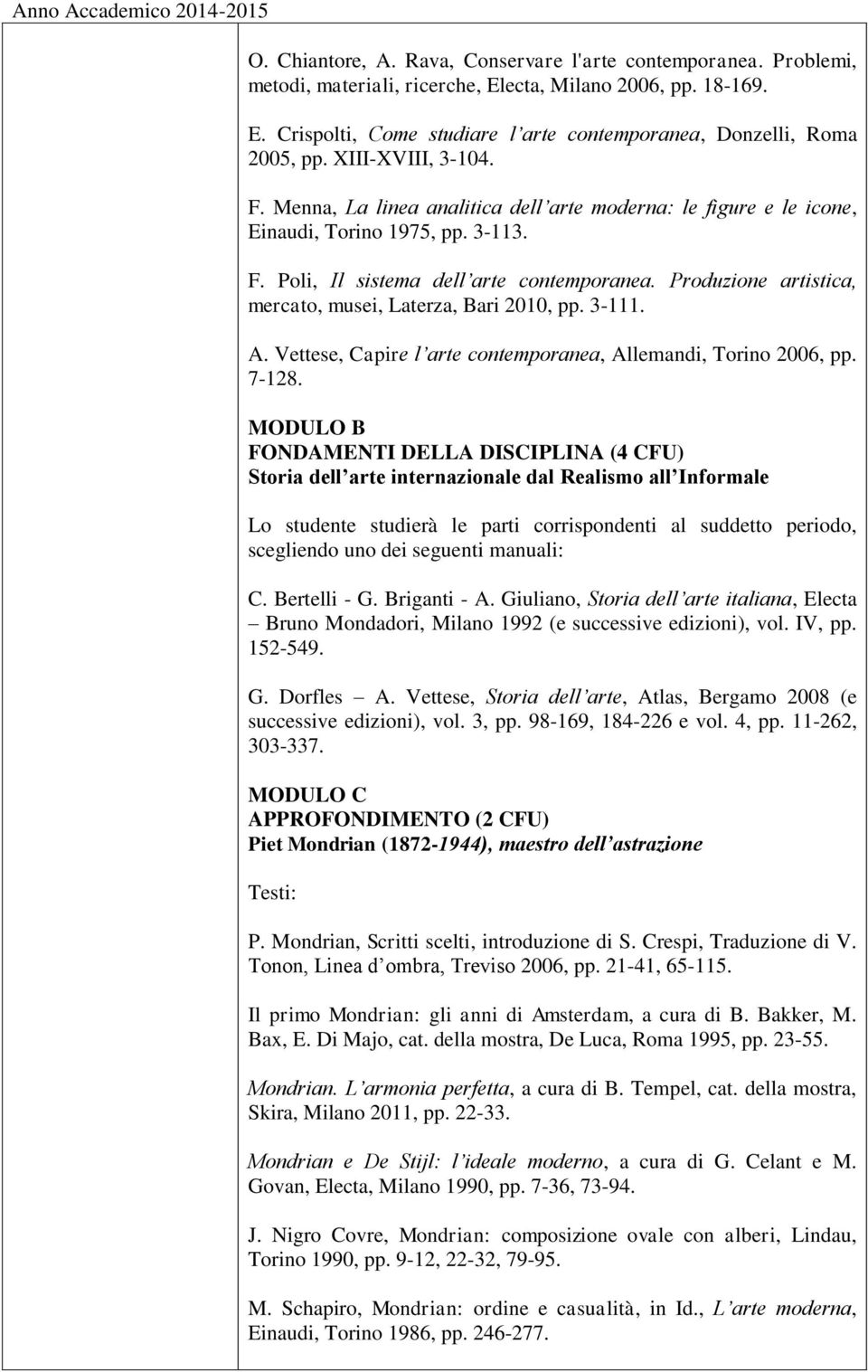 Produzione artistica, mercato, musei, Laterza, Bari 2010, pp. 3-111. A. Vettese, Capire l arte contemporanea, Allemandi, Torino 2006, pp. 7-128.