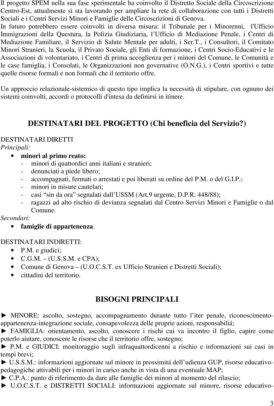 In futuro potrebbero essere coinvolti in diversa misura: il Tribunale per i Minorenni, l'ufficio Immigrazioni della Questura, la Polizia Giudiziaria, l Ufficio di Mediazione Penale, i Centri di