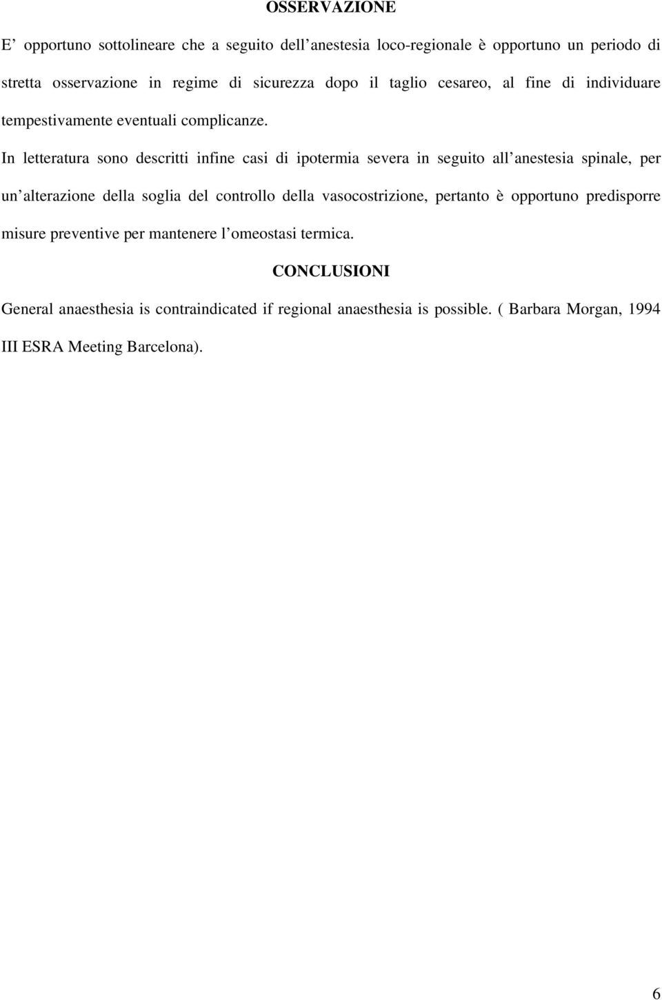 In letteratura sono descritti infine casi di ipotermia severa in seguito all anestesia spinale, per un alterazione della soglia del controllo della