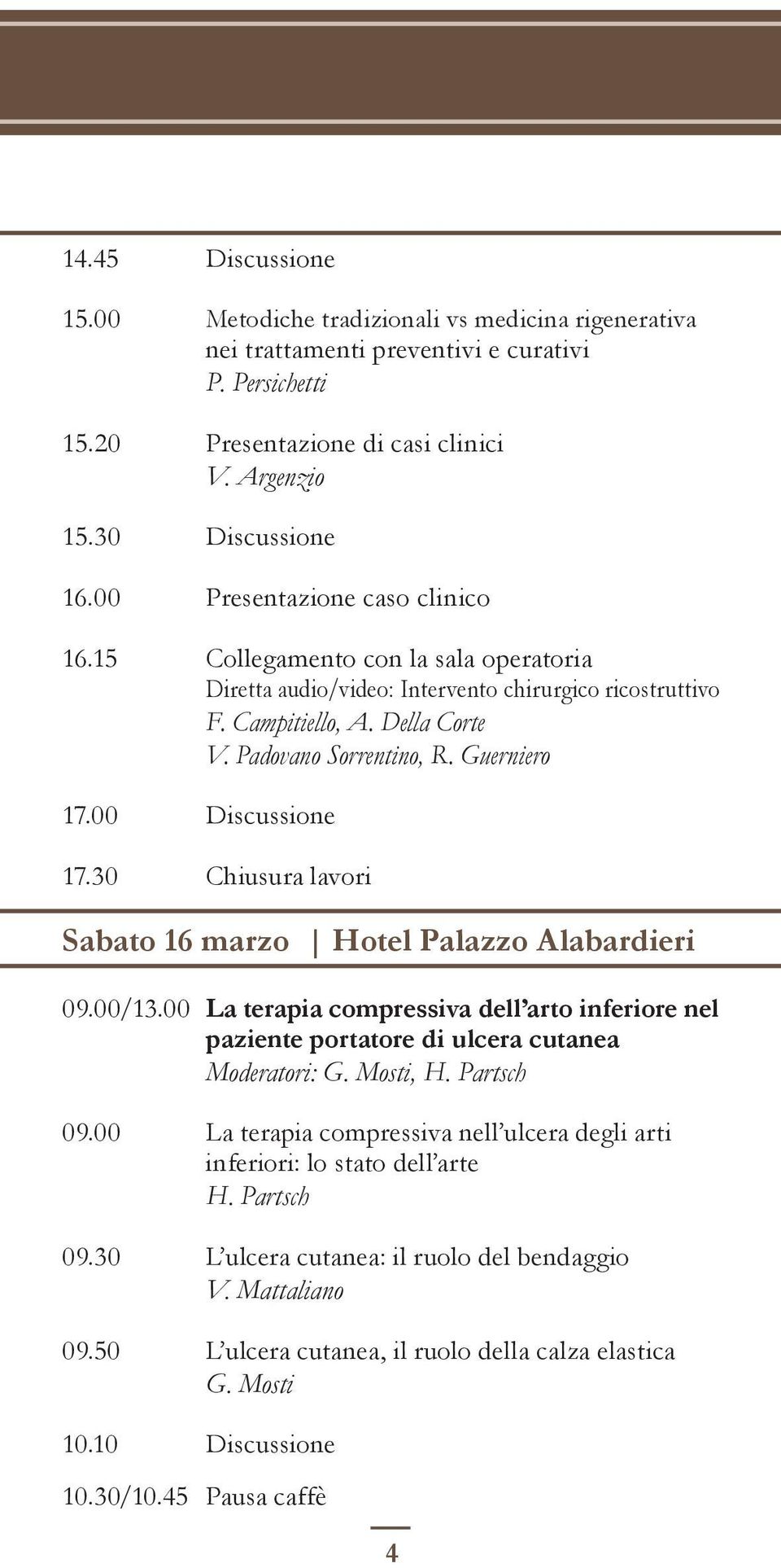 00 Discussione 17.30 Chiusura lavori Sabato 16 marzo Hotel Palazzo Alabardieri 09.00/13.00 La terapia compressiva dell arto inferiore nel paziente portatore di ulcera cutanea Moderatori: G. Mosti, H.