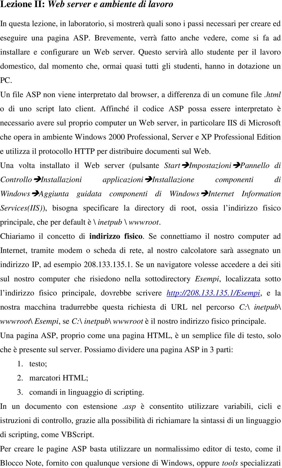 Questo servirà allo studente per il lavoro domestico, dal momento che, ormai quasi tutti gli studenti, hanno in dotazione un PC.