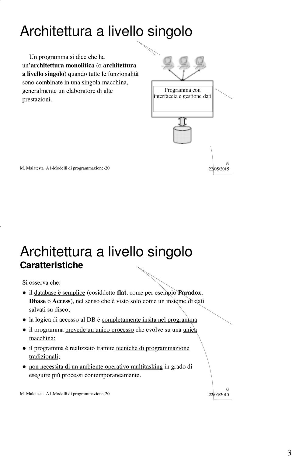 5 Architettura a livello singolo Caratteristiche Si osserva che: il database è semplice (cosiddetto flat, come per esempio Paradox, Dbase o Access), nel senso che è visto solo come un insieme di