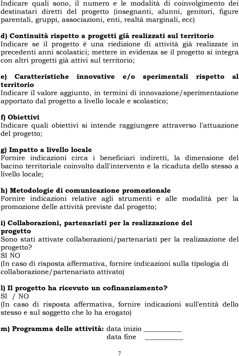 si integra con altri progetti già attivi sul territorio; e) Caratteristiche innovative e/o sperimentali rispetto al territorio Indicare il valore aggiunto, in termini di innovazione/sperimentazione