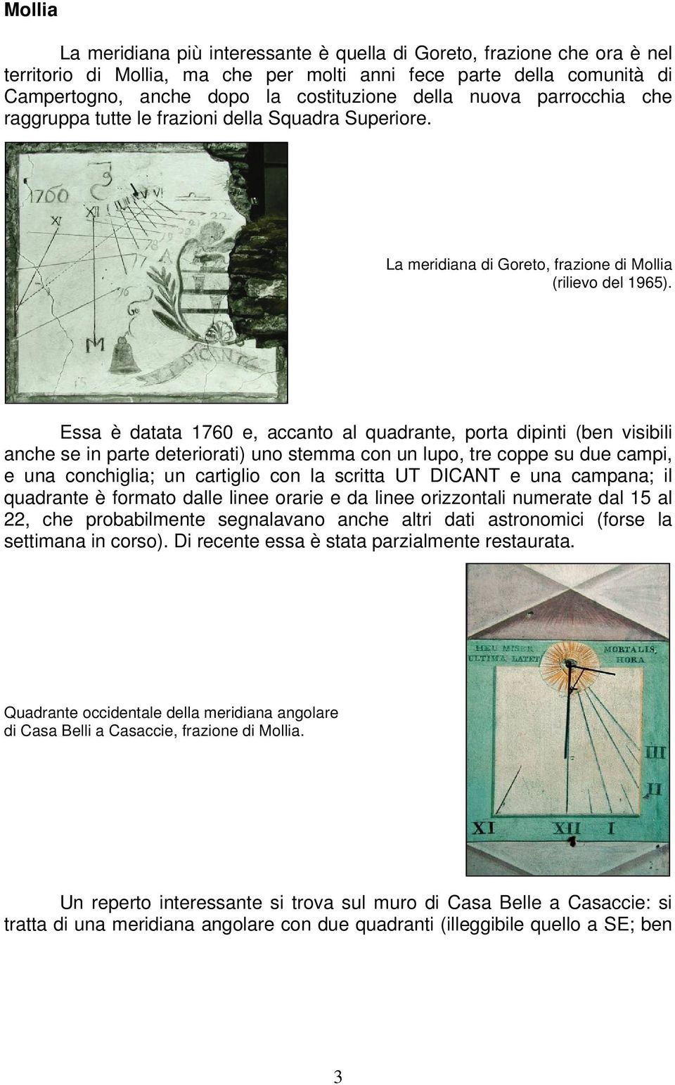 Essa è datata 1760 e, accanto al quadrante, porta dipinti (ben visibili anche se in parte deteriorati) uno stemma con un lupo, tre coppe su due campi, e una conchiglia; un cartiglio con la scritta UT