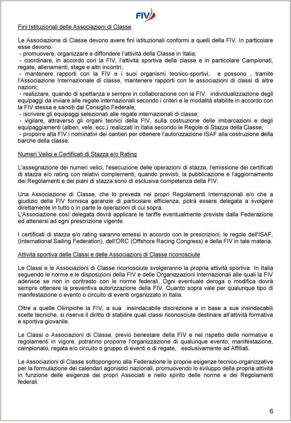 Campionati, regate, allenamenti, stage e altri incontri; - mantenere rapporti con la FIV e i suoi organismi tecnico-sportivi, e possono, tramite l Associazione Internazionale di classe, mantenere