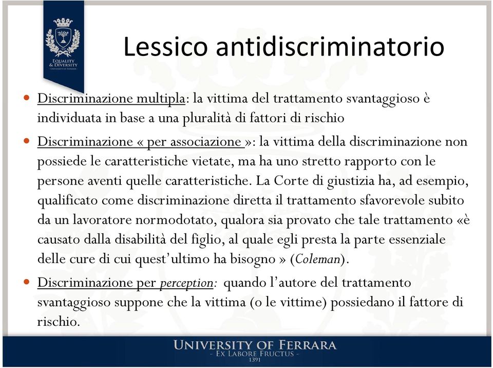 La Corte di giustizia ha, ad esempio, qualificato come discriminazione diretta il trattamento sfavorevole subito da un lavoratore normodotato, qualora sia provato che tale trattamento «è causato