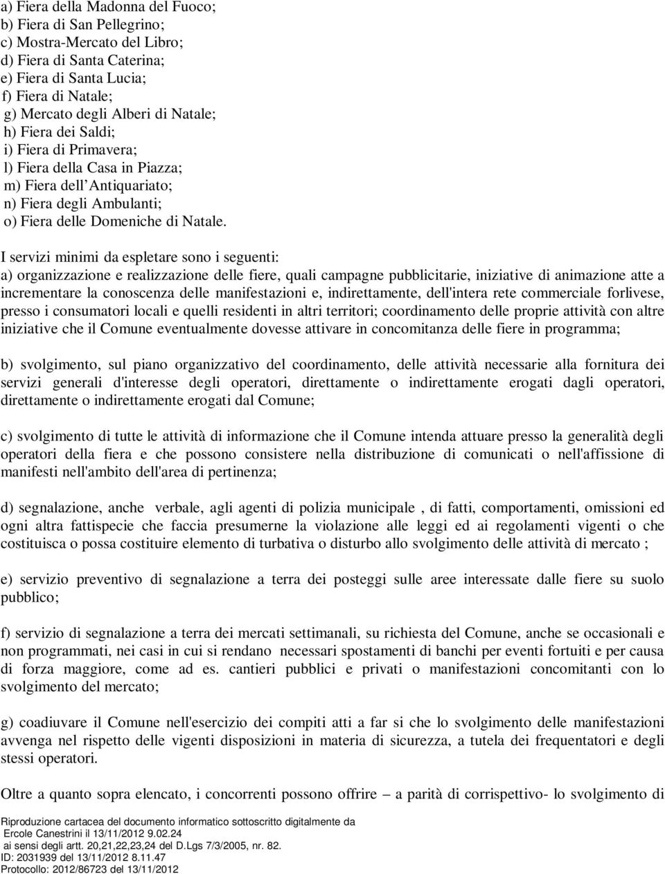 I servizi minimi da espletare sono i seguenti: a) organizzazione e realizzazione delle fiere, quali campagne pubblicitarie, iniziative di animazione atte a incrementare la conoscenza delle