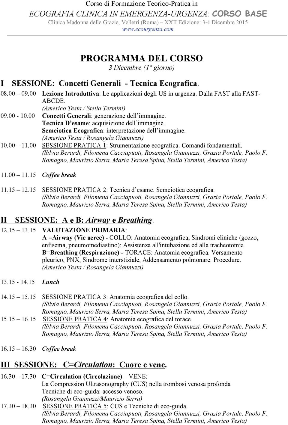 00 SESSIONE PRATICA 1: Strumentazione ecografica. Comandi fondamentali. 11.00 11.15 Coffee break 11.15 12.15 SESSIONE PRATICA 2: Tecnica d esame. Semeiotica ecografica.