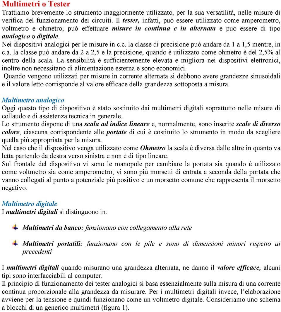 Nei dispositivi analogici per le misure in c.c. la classe di precisione può andare da 1 a 1,5 mentre, in c.a. la classe può andare da 2 a 2,5 e la precisione, quando è utilizzato come ohmetro è del 2,5% al centro della scala.