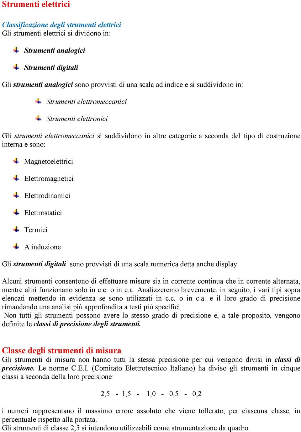 Magnetoelettrici Elettromagnetici Elettrodinamici Elettrostatici Termici A induzione Gli strumenti digitali sono provvisti di una scala numerica detta anche display.