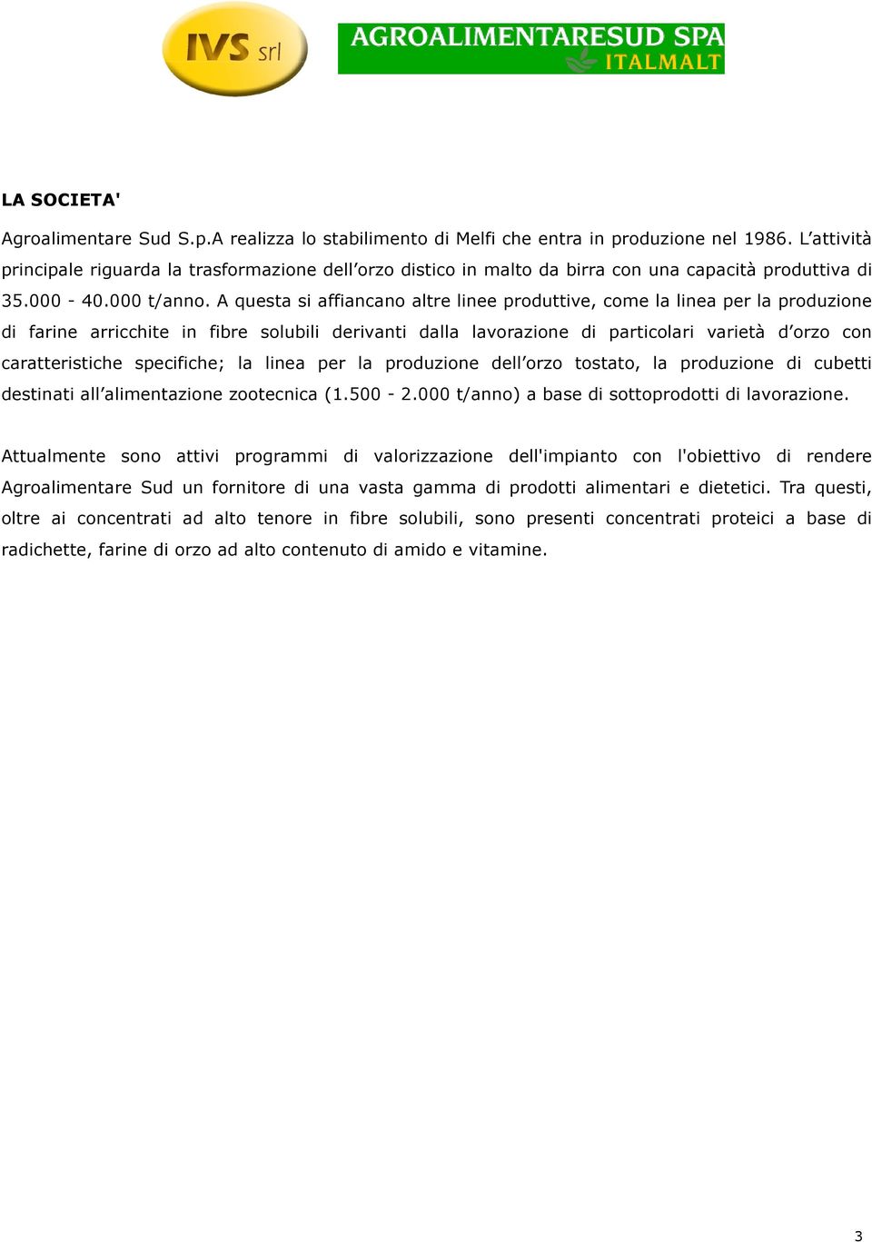 A questa si affiancano altre linee produttive, come la linea per la produzione di farine arricchite in fibre solubili derivanti dalla lavorazione di particolari varietà d orzo con caratteristiche