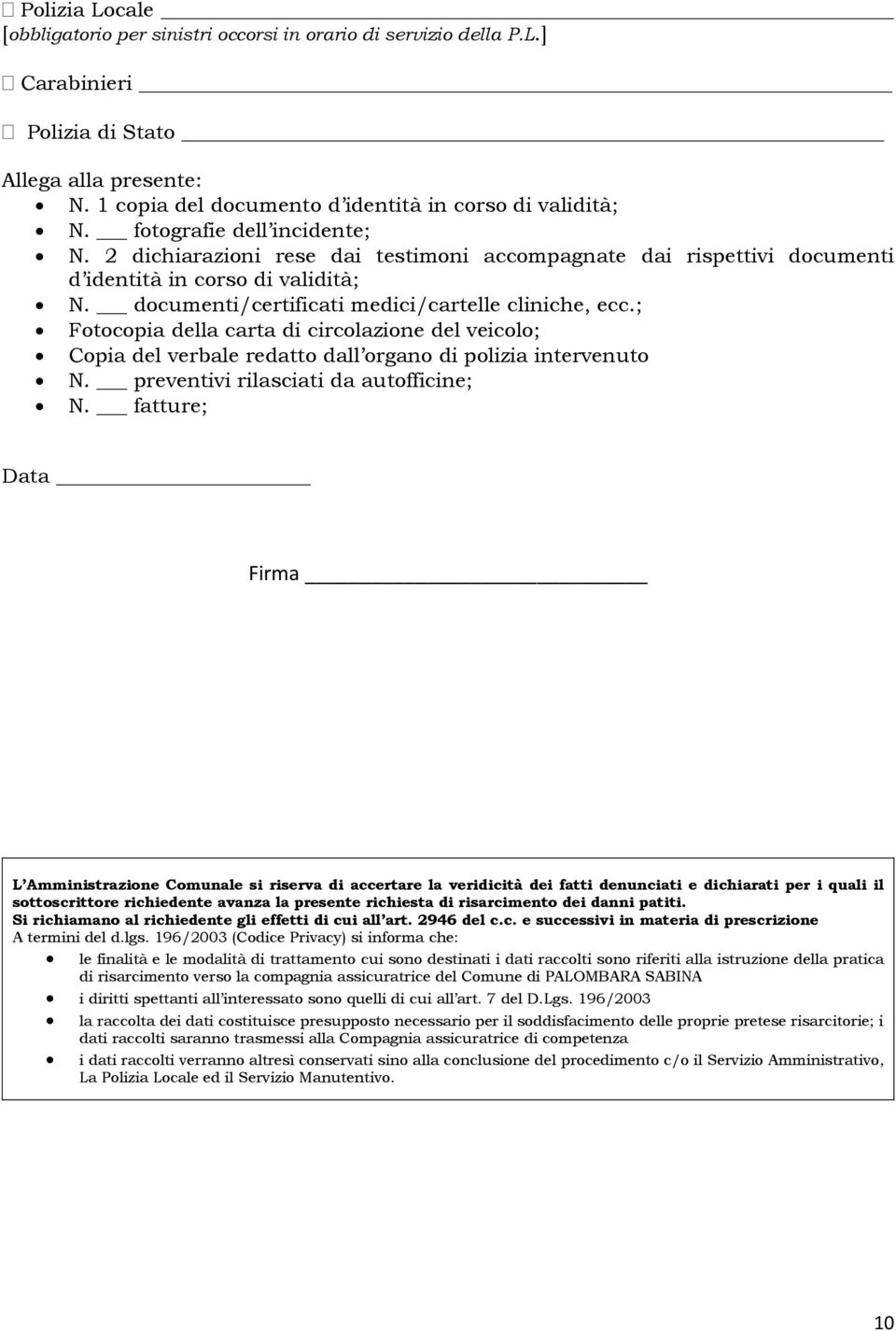 ; Fotocopia della carta di circolazione del veicolo; Copia del verbale redatto dall organo di polizia intervenuto N. preventivi rilasciati da autofficine; N.