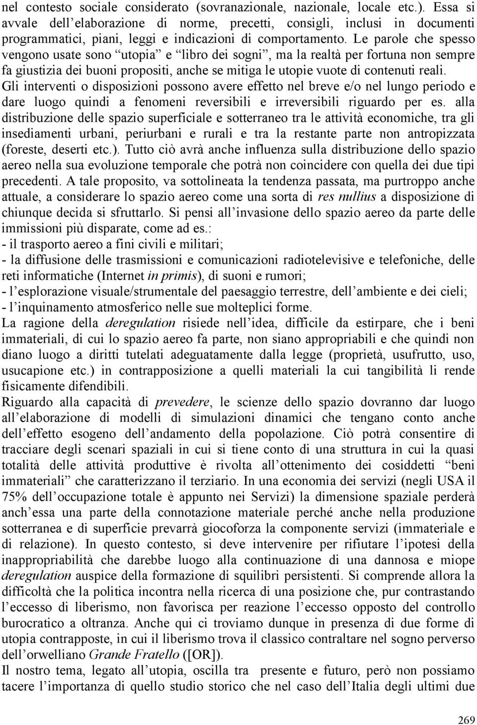 Le parole che spesso vengono usate sono utopia e libro dei sogni, ma la realtà per fortuna non sempre fa giustizia dei buoni propositi, anche se mitiga le utopie vuote di contenuti reali.