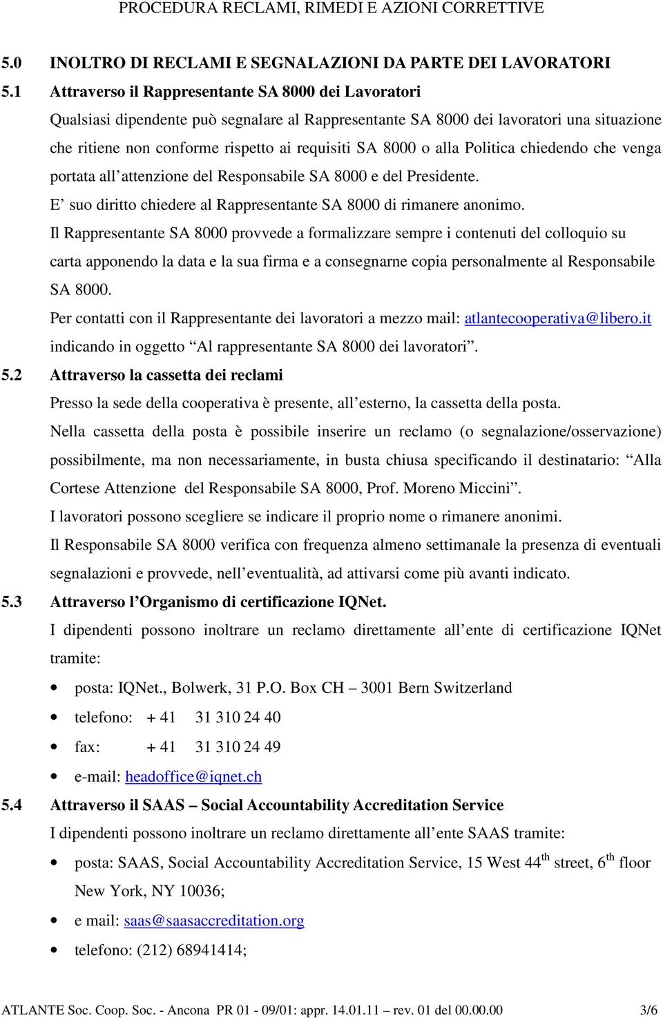 o alla Politica chiedendo che venga portata all attenzione del Responsabile SA 8000 e del Presidente. E suo diritto chiedere al Rappresentante SA 8000 di rimanere anonimo.