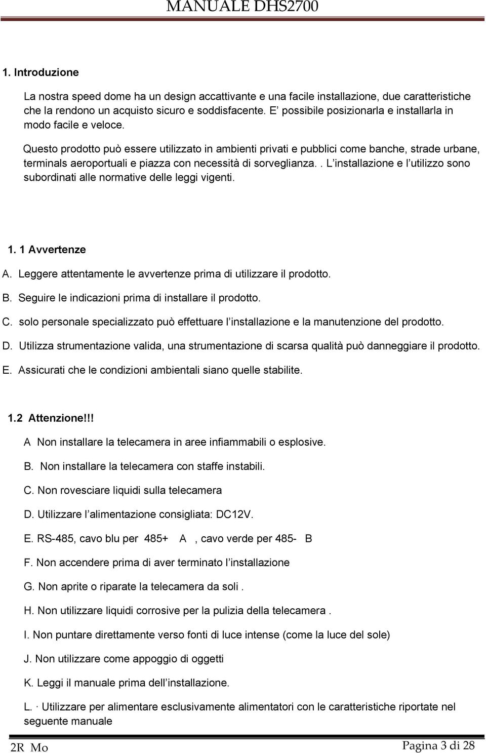 Questo prodotto può essere utilizzato in ambienti privati e pubblici come banche, strade urbane, terminals aeroportuali e piazza con necessità di sorveglianza.