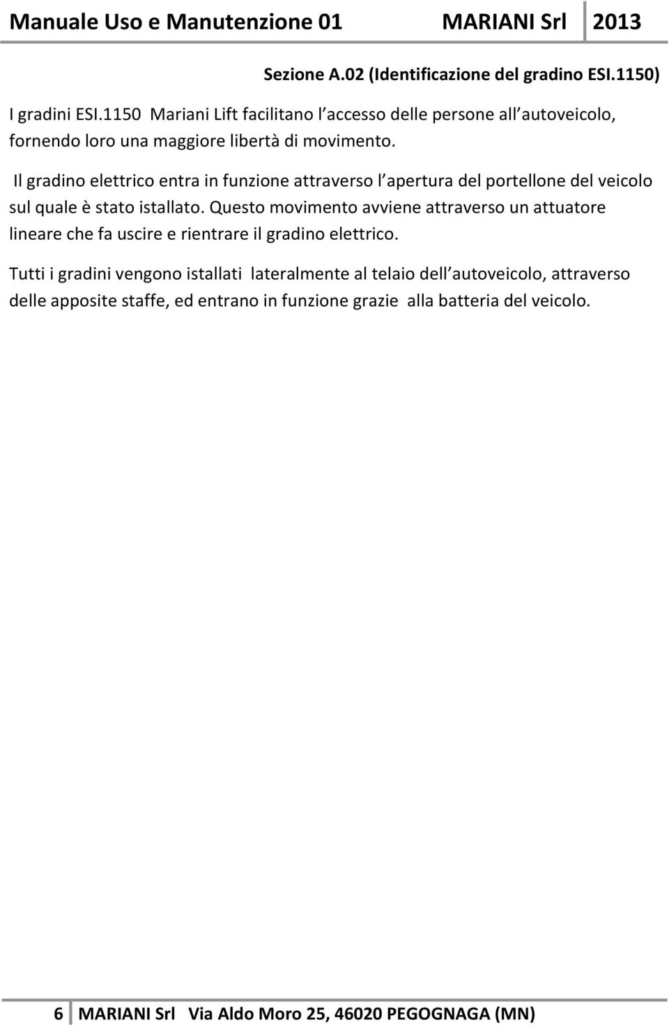 Il gradino elettrico entra in funzione attraverso l apertura del portellone del veicolo sul quale è stato istallato.