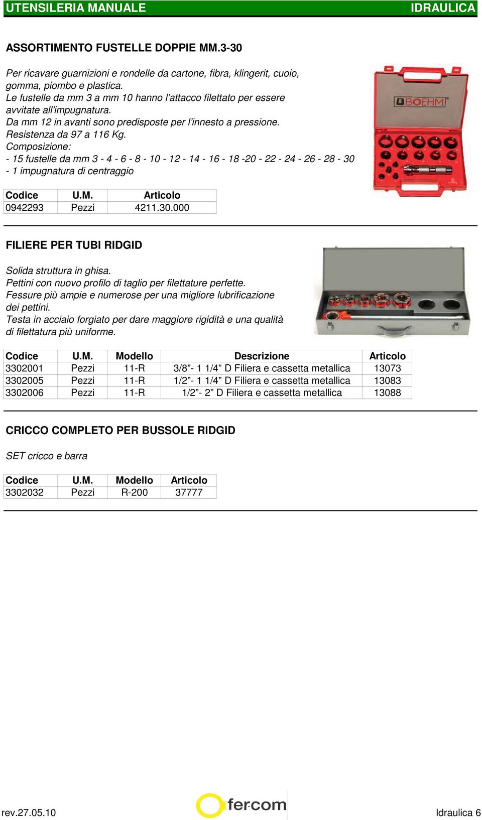 Composizione: - 15 fustelle da mm 3-4 - 6-8 - 10-12 - 14-16 - 18-20 - 22-24 - 26-28 - 30-1 impugnatura di centraggio Codice U.M. 0942293 Pezzi 4211.30.000 FILIERE PER TUBI RIDGID Solida struttura in ghisa.