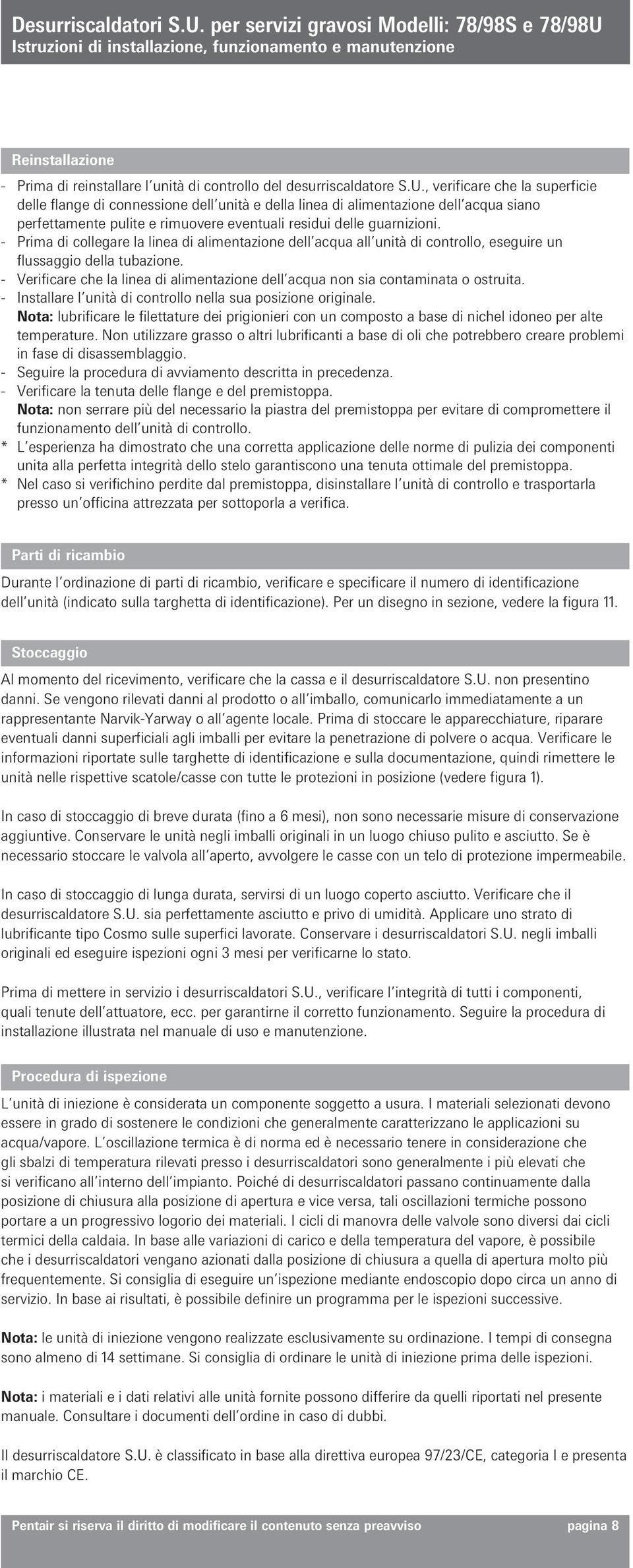 - Prima di collegare la linea di alimentazione dell acqua all unità di controllo, eseguire un flussaggio della tubazione.