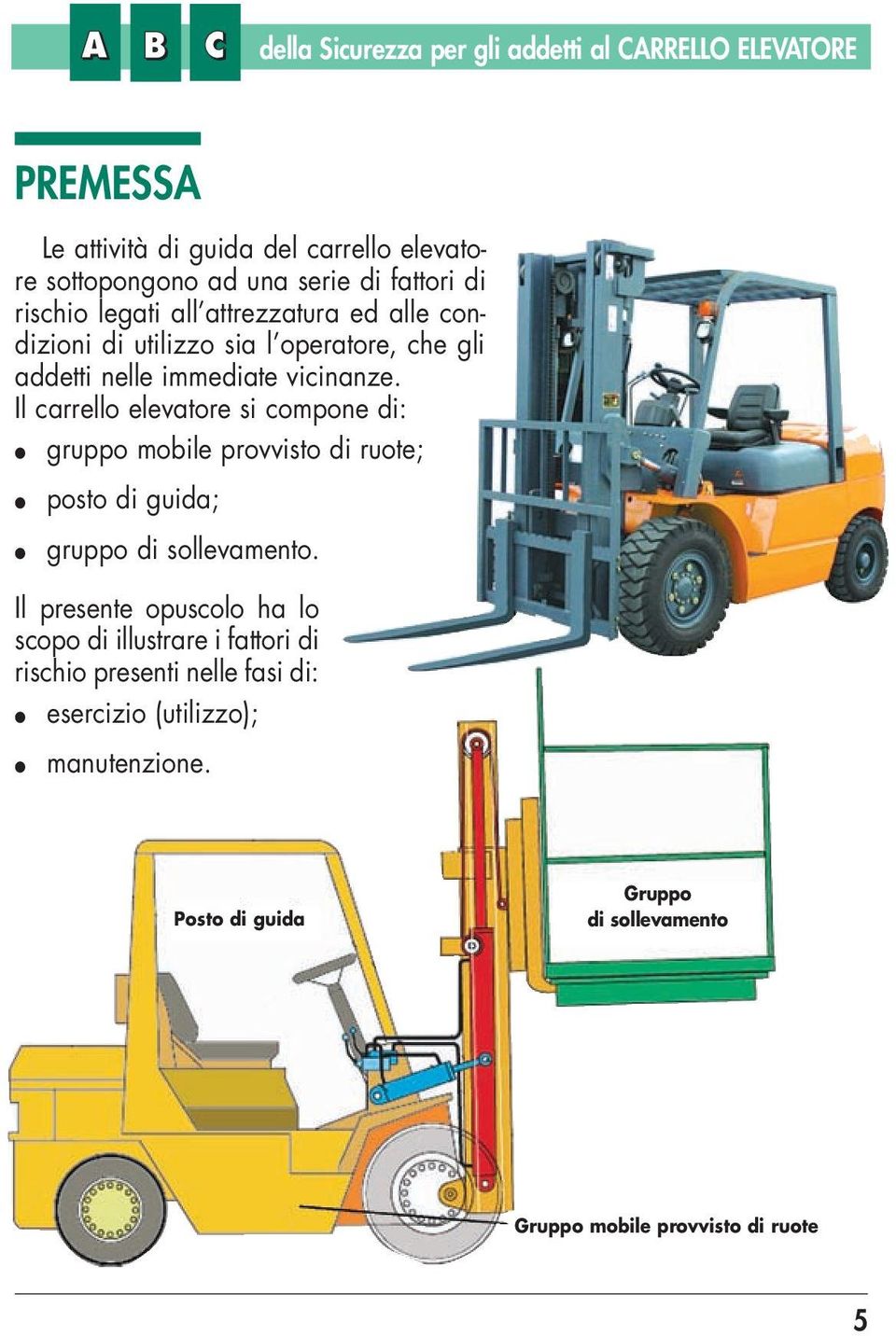 Il carrello elevatore si compone di: gruppo mobile provvisto di ruote; posto di guida; gruppo di sollevamento.