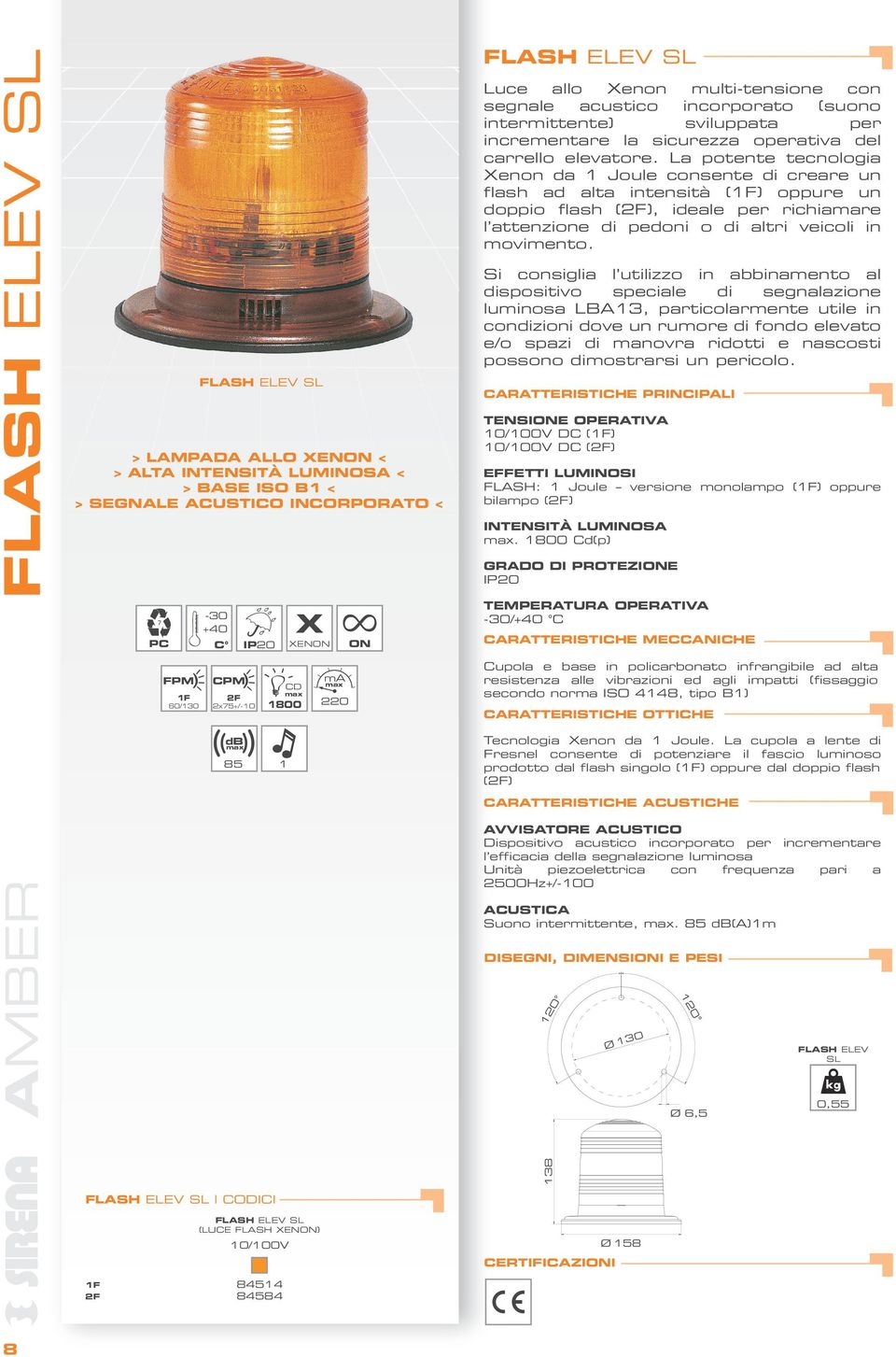 La potente tecnologia Xenon da 1 Joule consente di creare un flash ad alta intensità (1F) oppure un doppio flash (2F), ideale per richiamare l attenzione di pedoni o di altri veicoli in movimento.