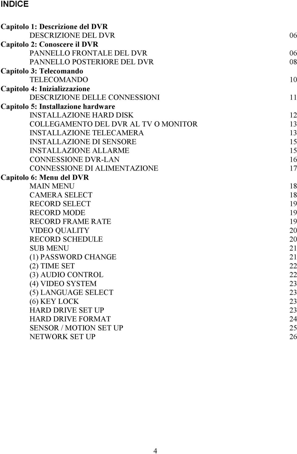 SENSORE 15 INSTALLAZIONE ALLARME 15 CONNESSIONE DVR-LAN 16 CONNESSIONE DI ALIMENTAZIONE 17 Capitolo 6: Menu del DVR MAIN MENU 18 CAMERA SELECT 18 RECORD SELECT 19 RECORD MODE 19 RECORD FRAME RATE 19