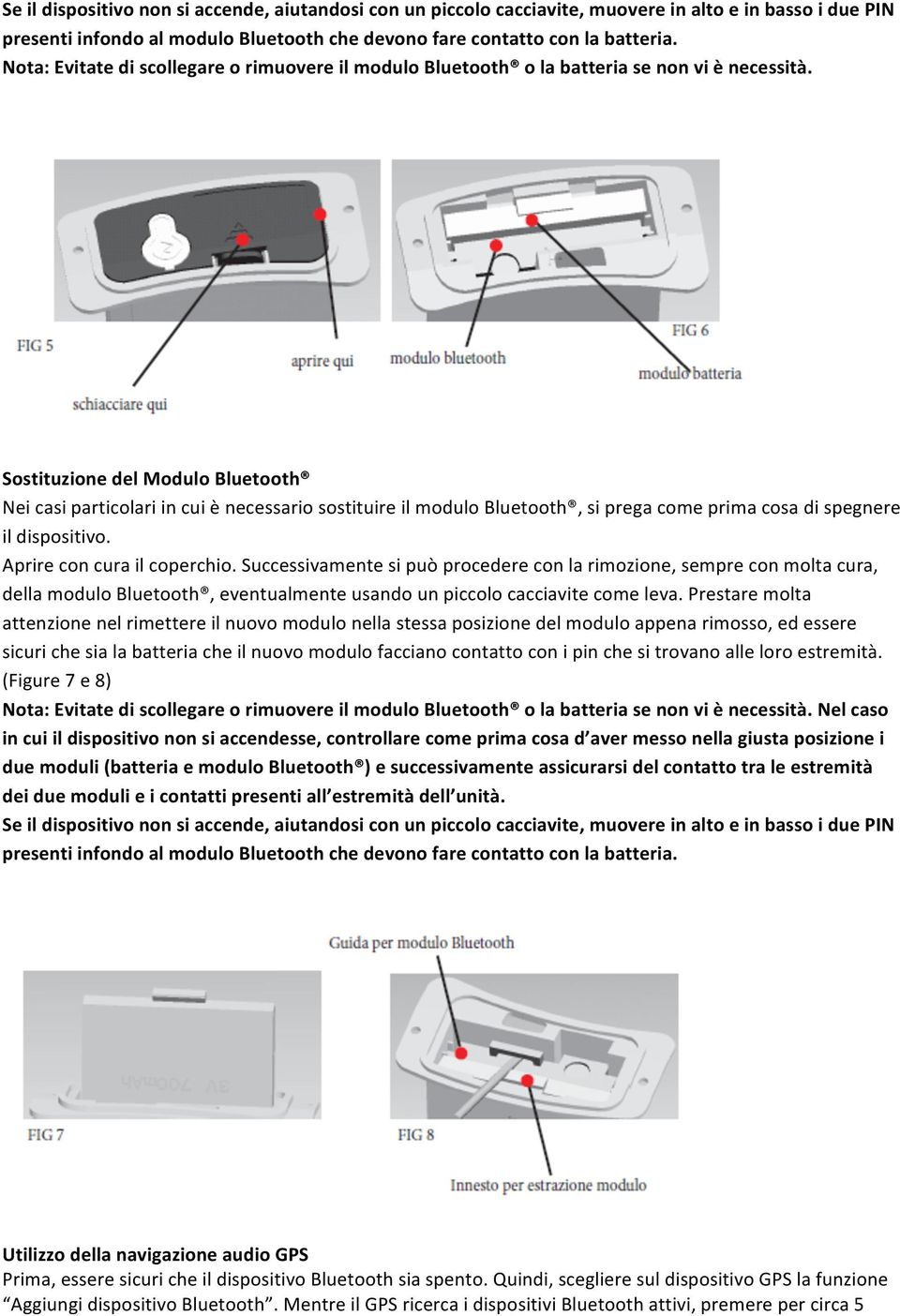 Sostituzione del Modulo Bluetooth Nei casi particolari in cui è necessario sostituire il modulo Bluetooth, si prega come prima cosa di spegnere il dispositivo. Aprire con cura il coperchio.