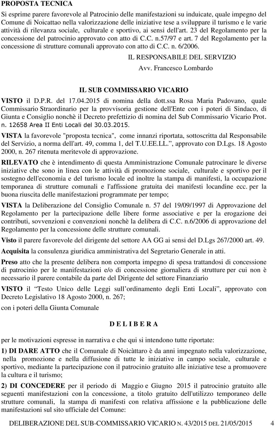 7 del Regolamento per la concessione di strutture comunali approvato con atto di C.C. n. 6/2006. IL RESPONSABILE DEL SERVIZIO Avv. Francesco Lombardo IL SUB COMMISSARIO VICARIO VISTO il D.P.R. del 17.